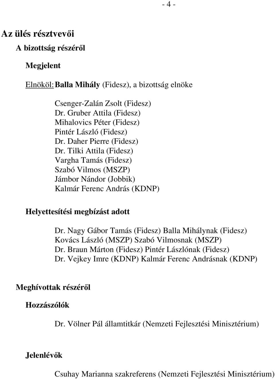 Tilki Attila (Fidesz) Vargha Tamás (Fidesz) Szabó Vilmos (MSZP) Jámbor Nándor (Jobbik) Kalmár Ferenc András (KDNP) Helyettesítési megbízást adott Dr.