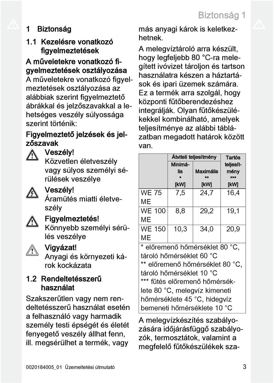 jelzőszavakkal a lehetséges veszély súlyossága szerint történik: Figyelmeztető jelzések és jelzőszavak Veszély! Közvetlen életveszély vagy súlyos személyi sérülések veszélye Veszély!