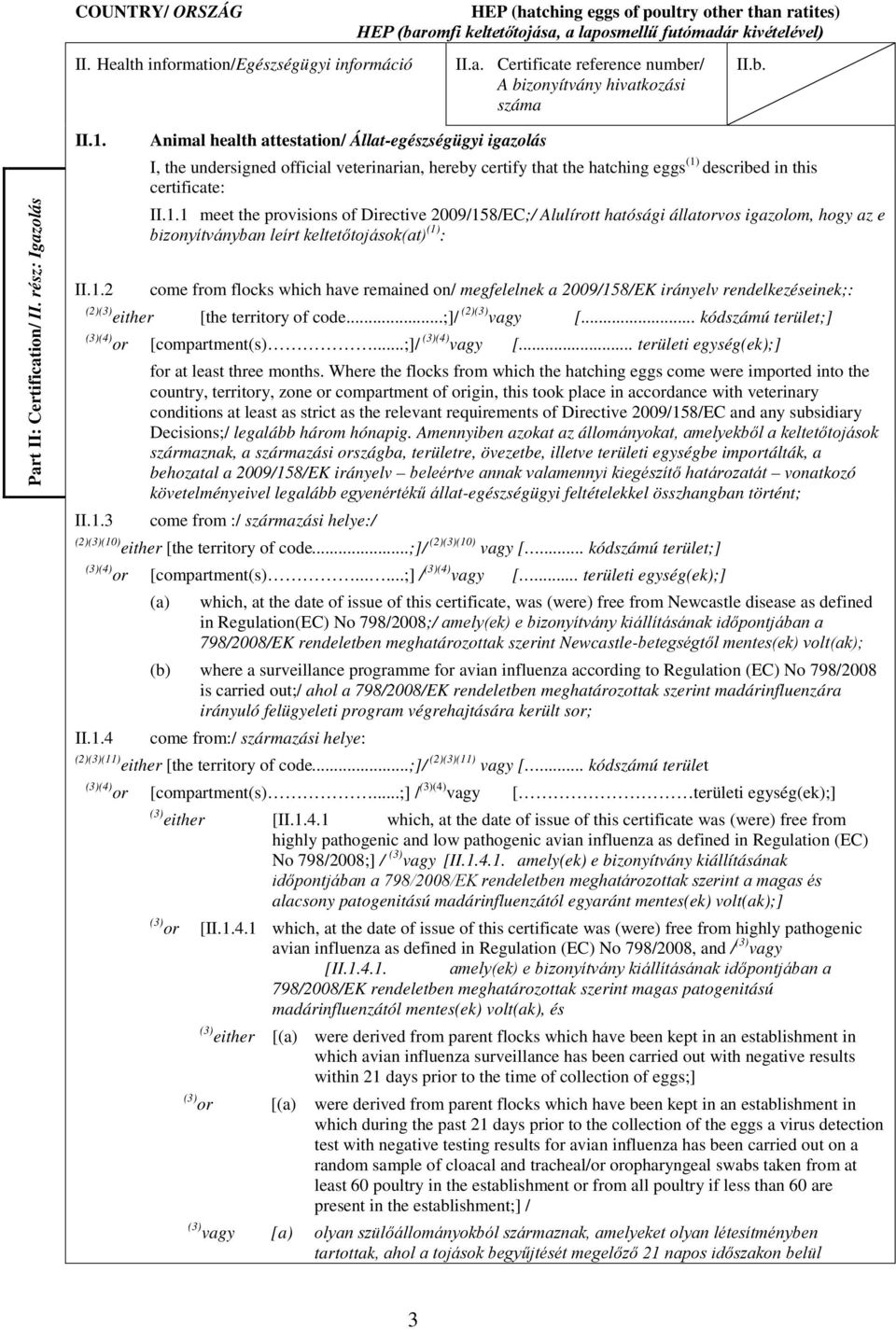 described in this certificate: II.1.1 meet the provisions of Directive 2009/158/EC;/ Alulírott hatósági állatorvos igazolom, hogy az e bizonyítványban leírt keltetőtojások(at) (1) : II.1.2 come from flocks which have remained on/ megfelelnek a 2009/158/EK irányelv rendelkezéseinek;: (2)(3) either [the territory of code.