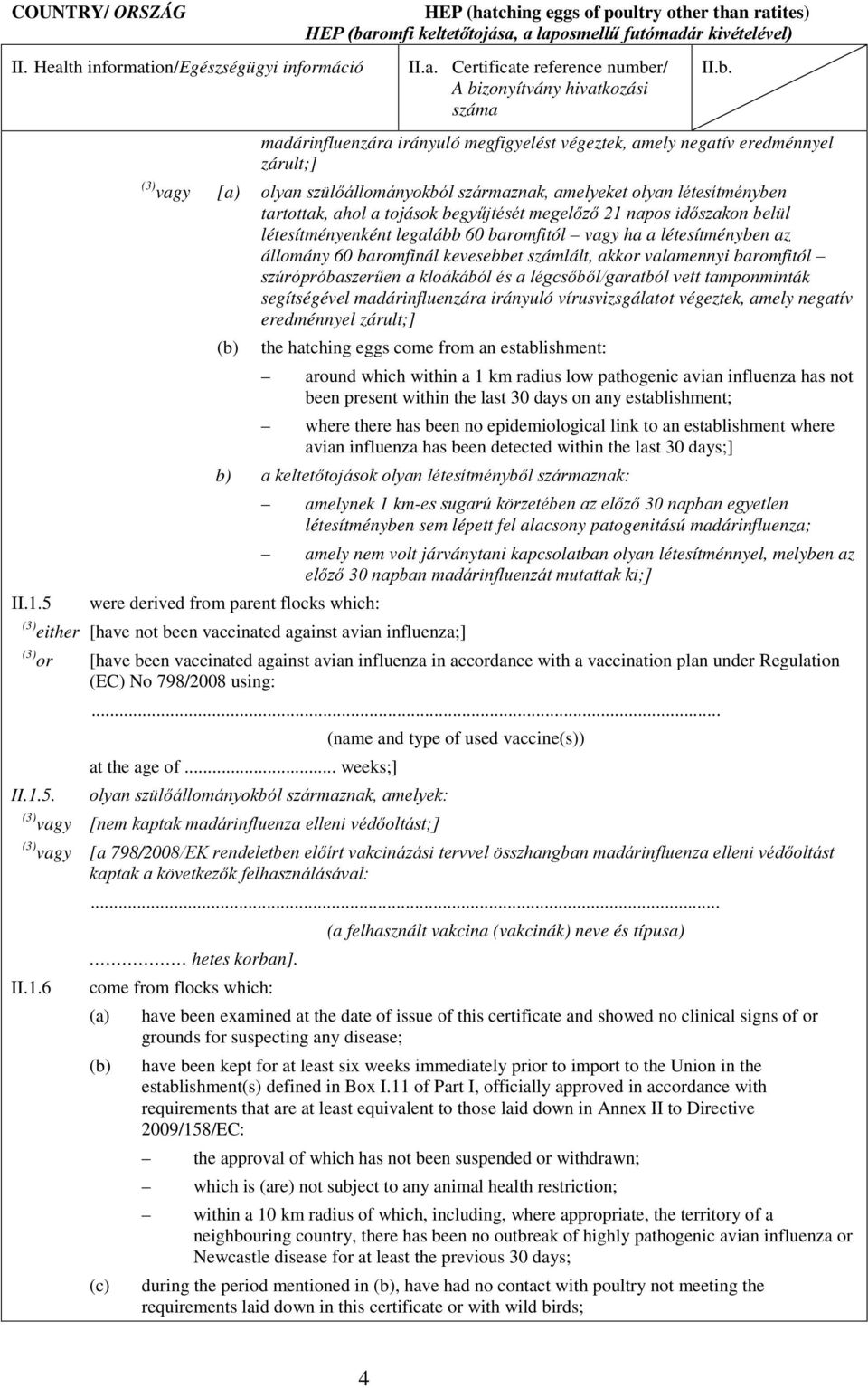 szúrópróbaszerűen a kloákából és a légcsőből/garatból vett tamponminták segítségével madárinfluenzára irányuló vírusvizsgálatot végeztek, amely negatív eredménnyel zárult;] (b) the hatching eggs come