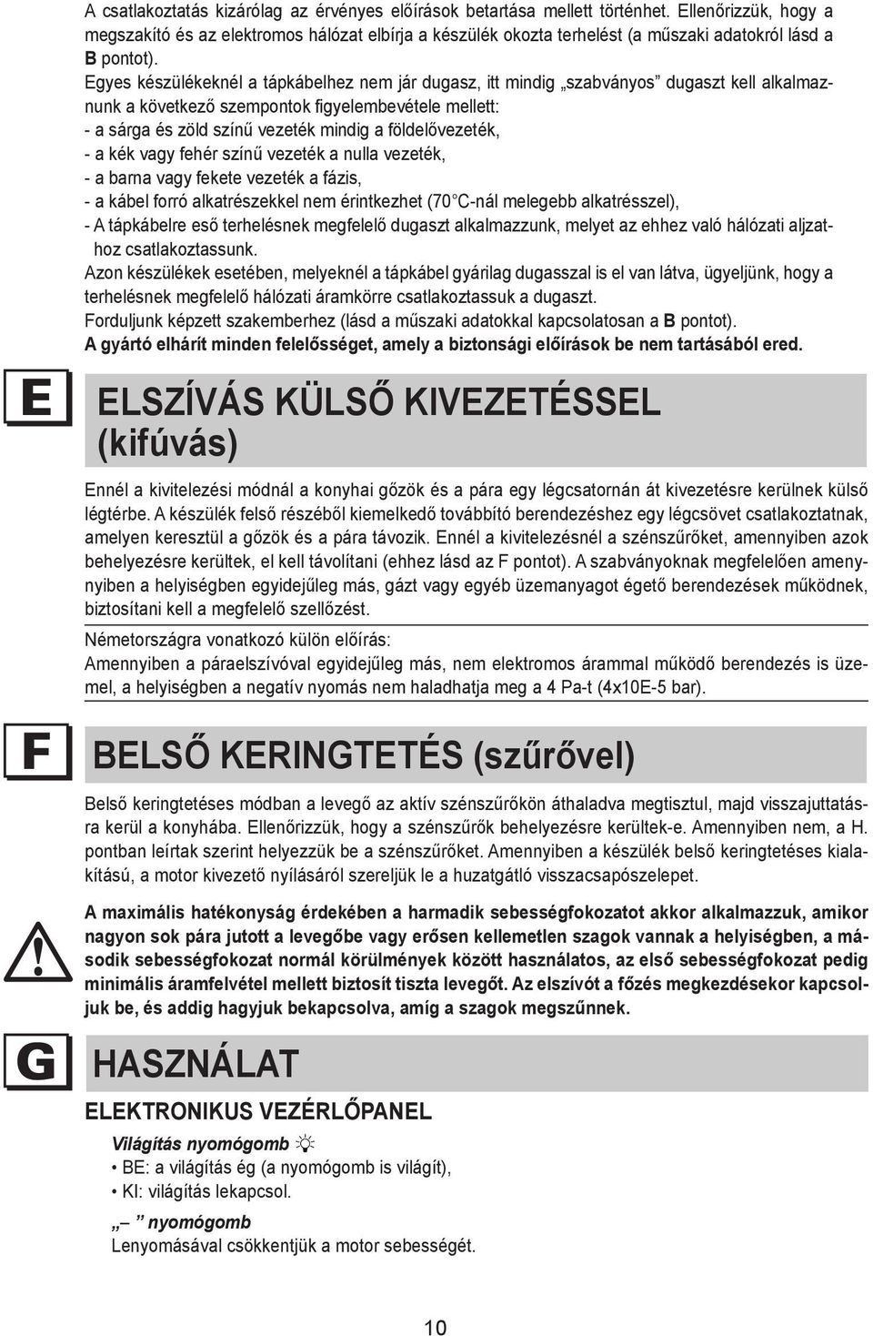 types of appliance are supplied with a cable without plug; in this case, standardised Egyes plugs must készülékeknél be used, a keeping tápkábelhez in mind nem that: jár dugasz, itt mindig szabványos