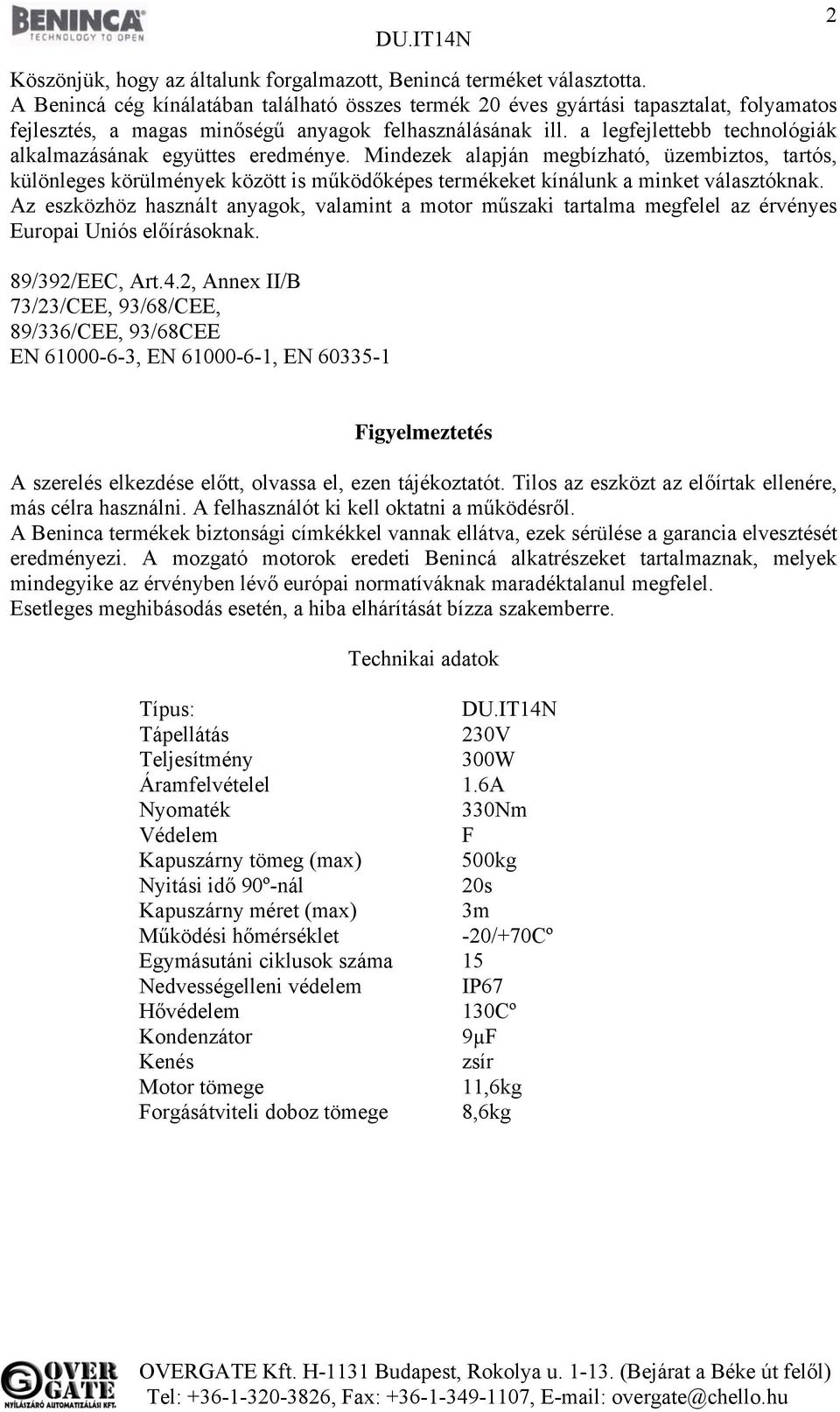 a legfejlettebb technológiák alkalmazásának együttes eredménye. Mindezek alapján megbízható, üzembiztos, tartós, különleges körülmények között is működőképes termékeket kínálunk a minket választóknak.