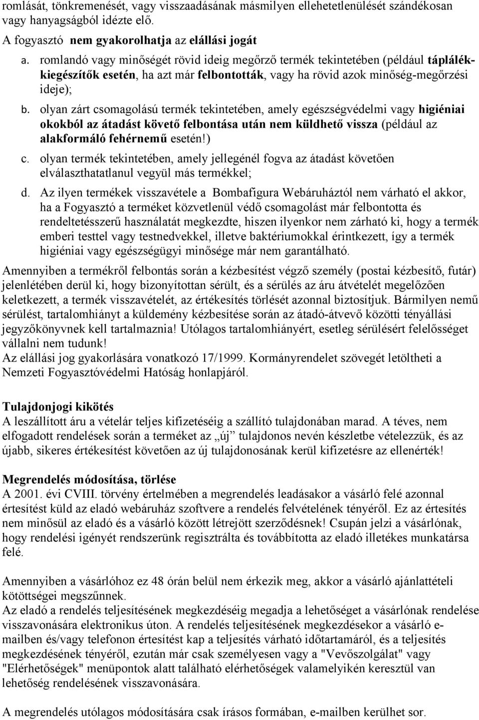 olyan zárt csomagolású termék tekintetében, amely egészségvédelmi vagy higiéniai okokból az átadást követő felbontása után nem küldhető vissza (például az alakformáló fehérnemű esetén!) c.