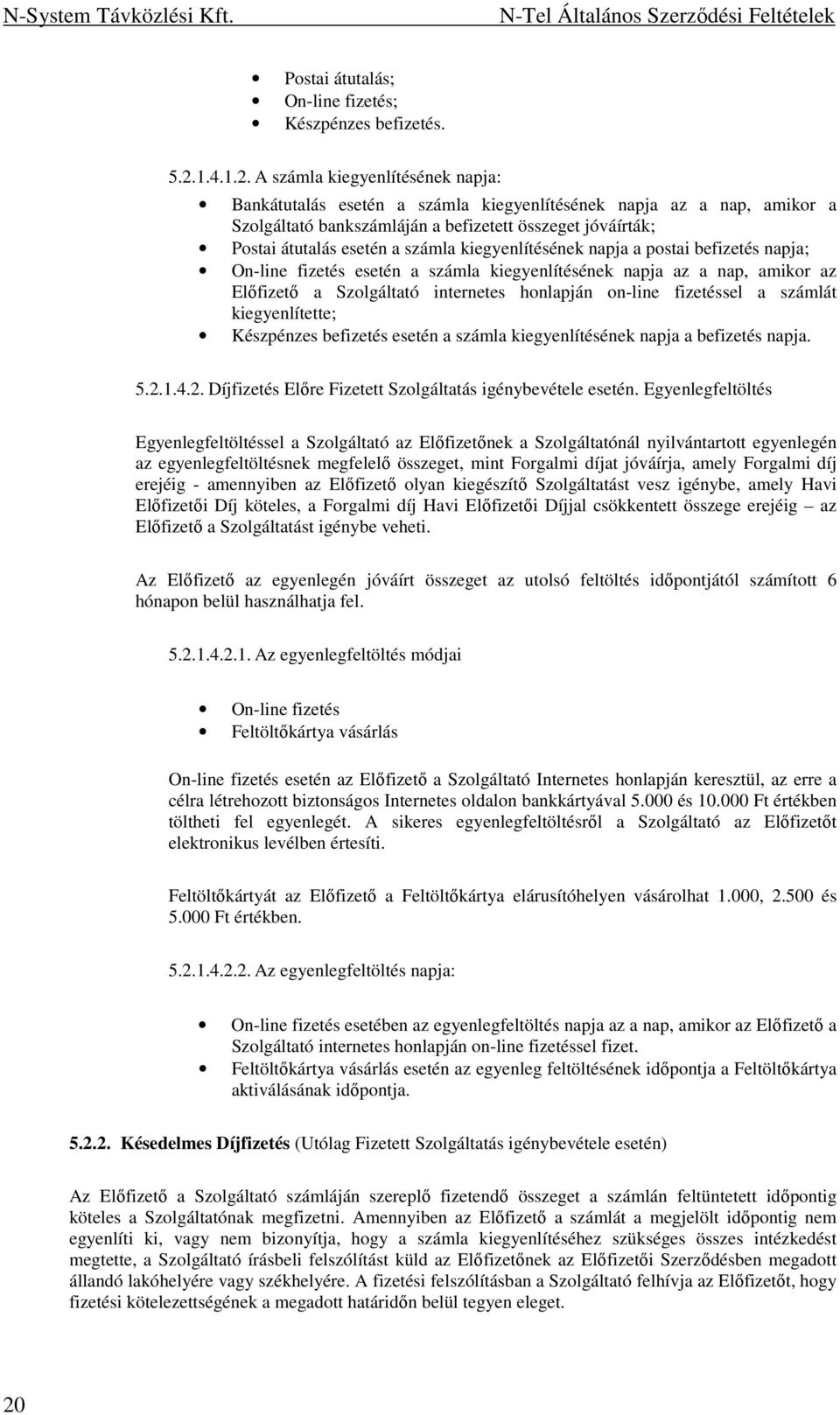 A számla kiegyenlítésének napja: Bankátutalás esetén a számla kiegyenlítésének napja az a nap, amikor a Szolgáltató bankszámláján a befizetett összeget jóváírták; Postai átutalás esetén a számla