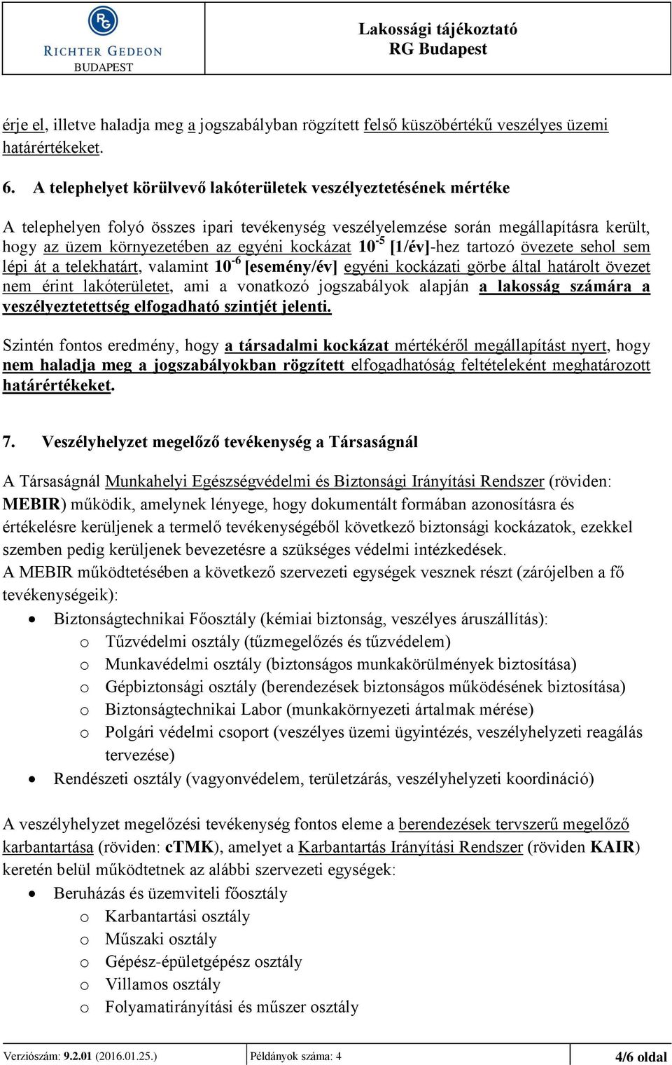 kockázat 10-5 [1/év]-hez tartozó övezete sehol sem lépi át a telekhatárt, valamint 10-6 [esemény/év] egyéni kockázati görbe által határolt övezet nem érint lakóterületet, ami a vonatkozó jogszabályok