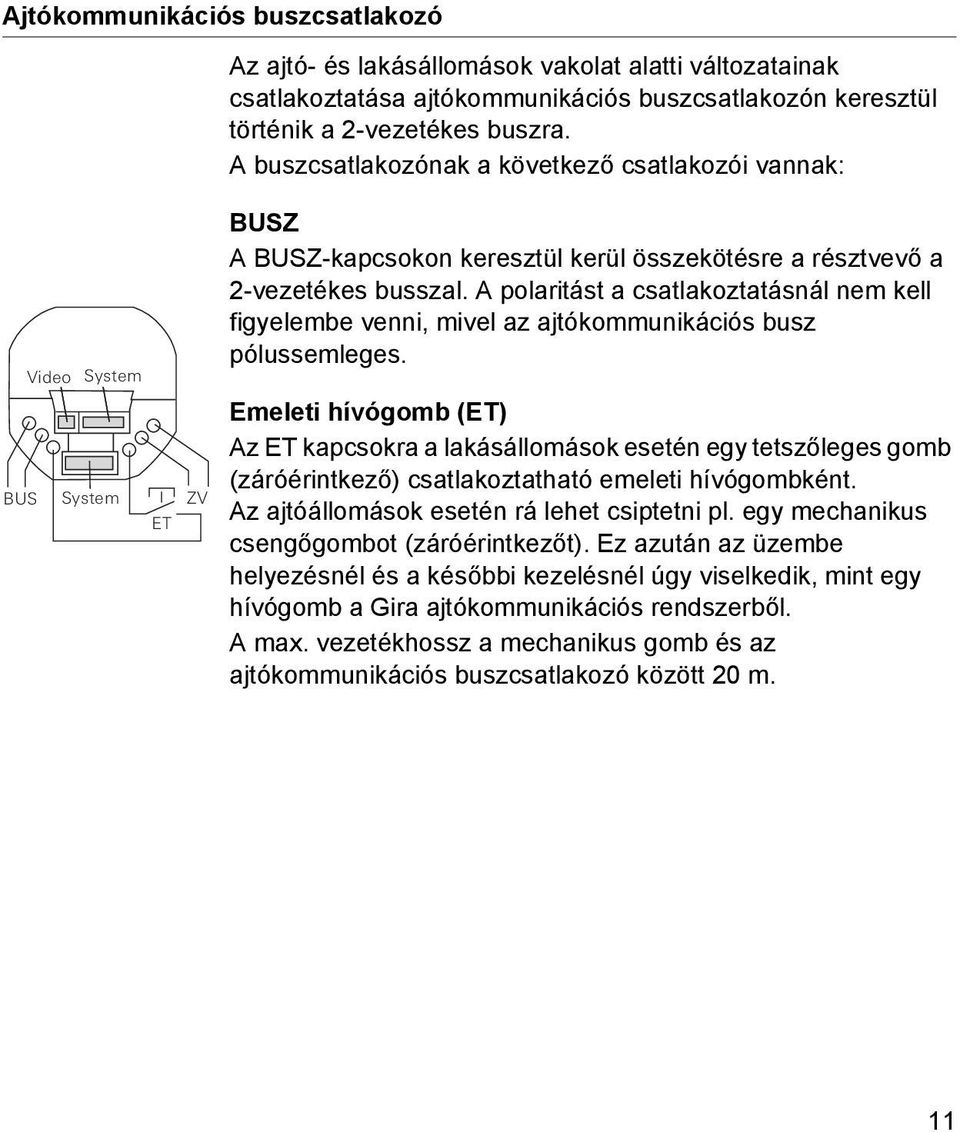 A polaritást a csatlakoztatásnál nem kell figyelembe venni, mivel az ajtókommunikációs busz pólussemleges.