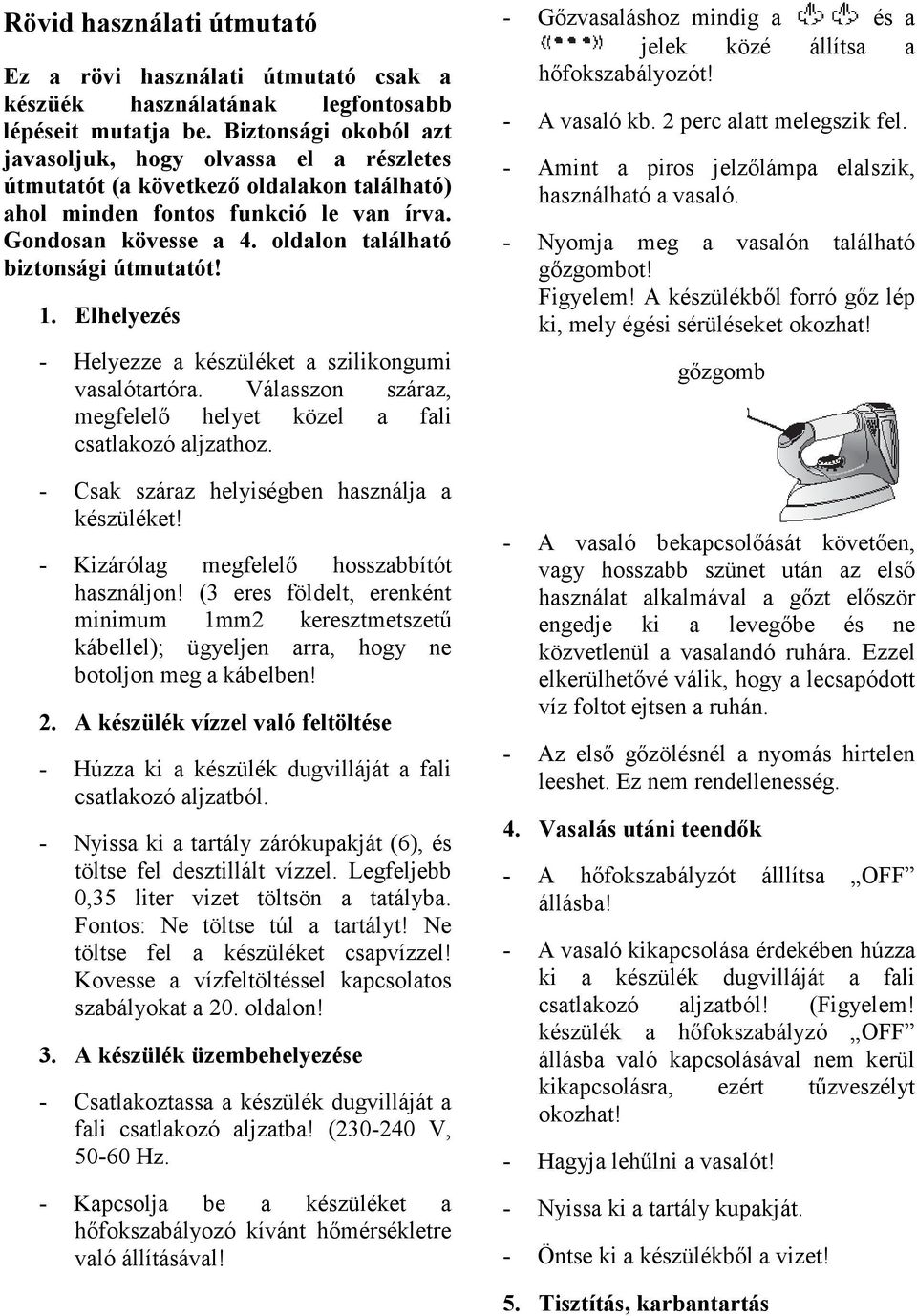 oldalon található biztonsági útmutatót! 1. Elhelyezés - Helyezze a készüléket a szilikongumi vasalótartóra. Válasszon száraz, megfelelı helyet közel a fali csatlakozó aljzathoz.
