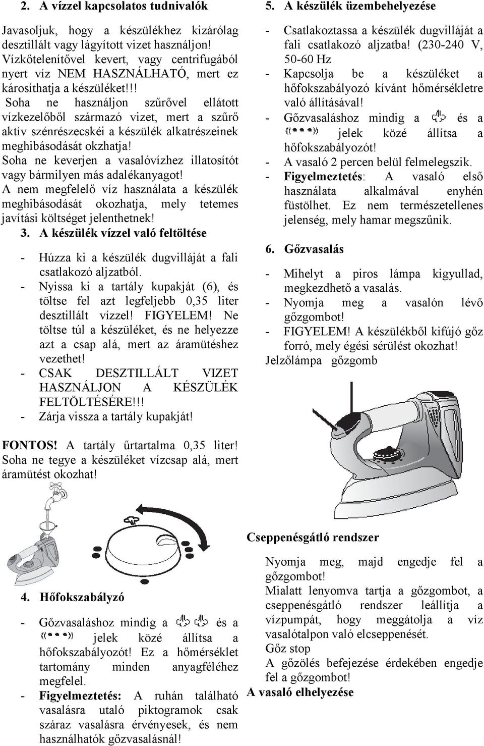 !! Soha ne használjon szőrıvel ellátott vízkezelıbıl származó vizet, mert a szőrı aktív szénrészecskéi a készülék alkatrészeinek meghibásodását okzhatja!