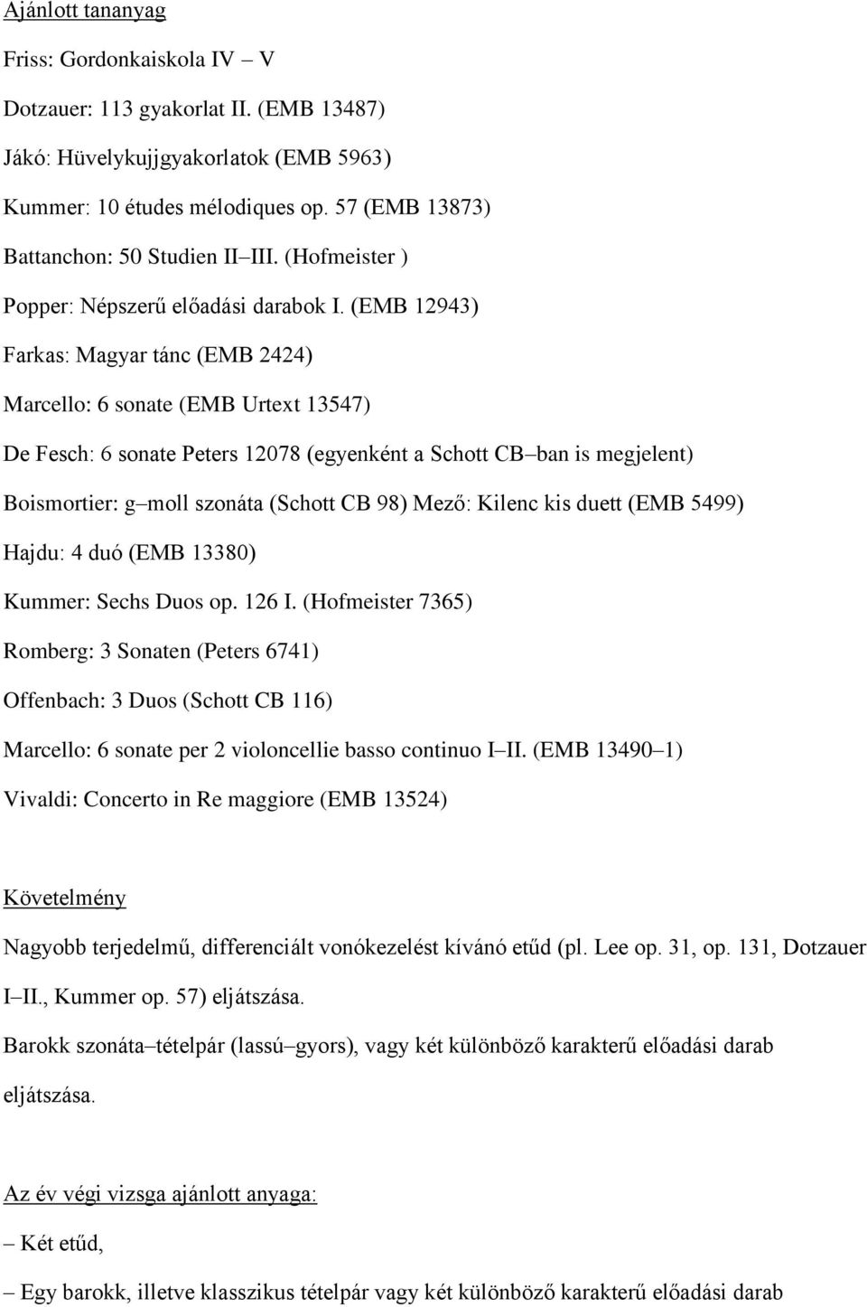 (EMB 12943) Farkas: Magyar tánc (EMB 2424) Marcello: 6 sonate (EMB Urtext 13547) De Fesch: 6 sonate Peters 12078 (egyenként a Schott CB ban is megjelent) Boismortier: g moll szonáta (Schott CB 98)