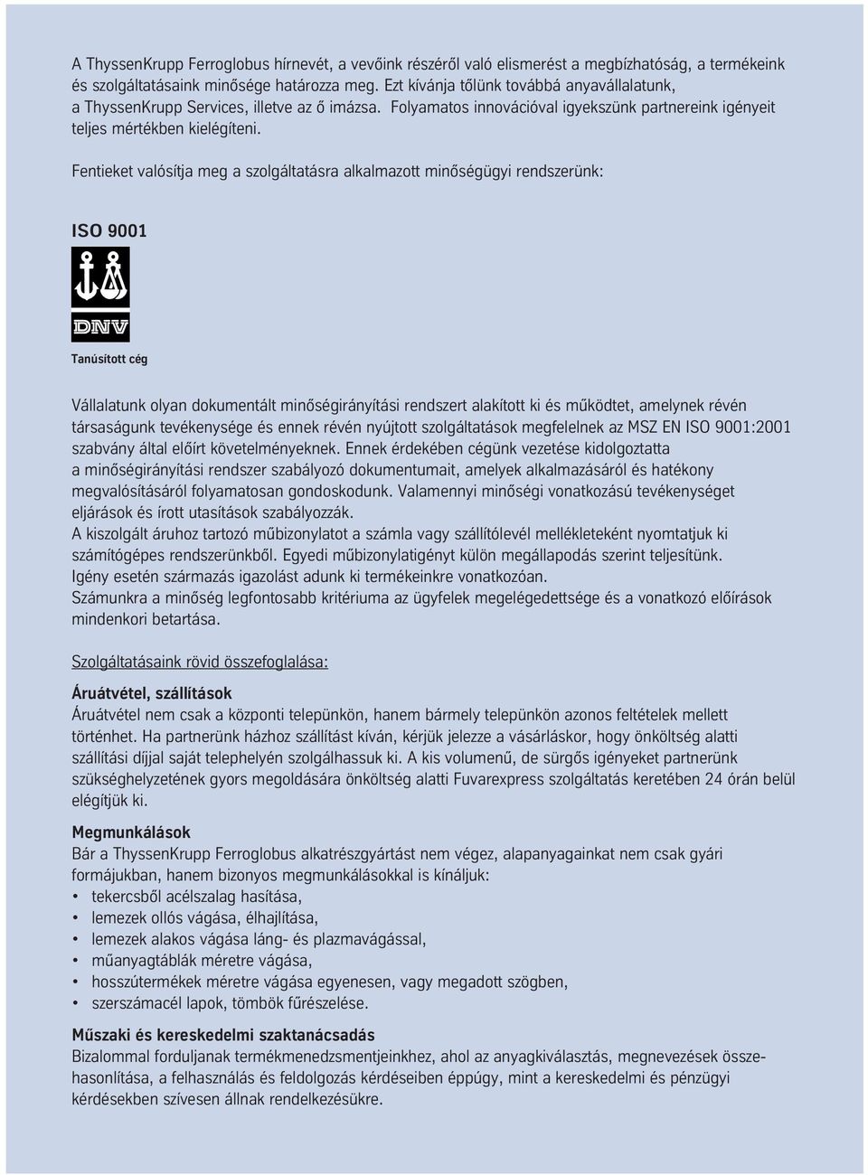 Fentieket valósítja meg a szolgáltatásra alkalmazott minôségügyi rendszerünk: ISO 9001 Tanúsított cég Vállalatunk olyan dokumentált minôségirányítási rendszert alakított ki és mûködtet, amelynek