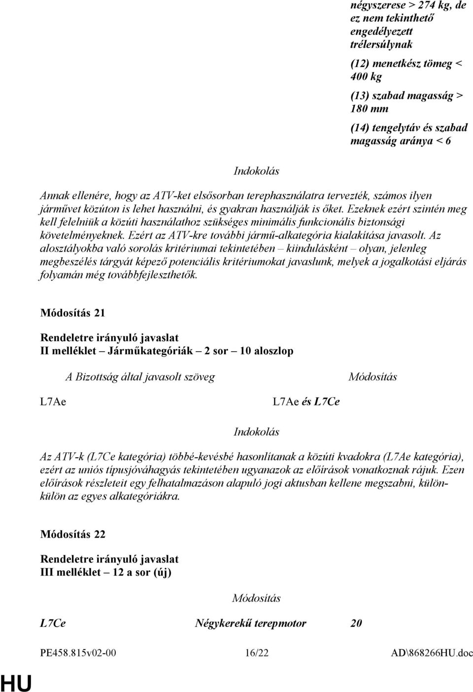 Ezeknek ezért szintén meg kell felelniük a közúti használathoz szükséges minimális funkcionális biztonsági követelményeknek. Ezért az ATV-kre további jármű-alkategória kialakítása javasolt.