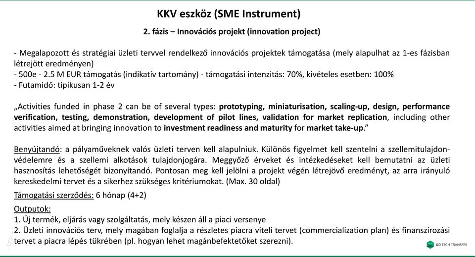 5 M EUR támogatás (indikatív tartomány) - támogatási intenzitás: 70%, kivételes esetben: 100% - Futamidő: tipikusan 1-2 év Activities funded in phase 2 can be of several types: prototyping,