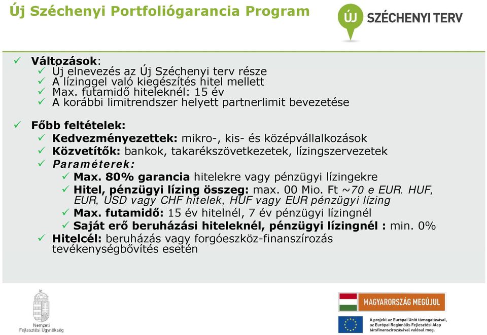 takarékszövetkezetek, lízingszervezetek Paraméterek: Max. 80% garancia hitelekre vagy pénzügyi lízingekre Hitel, pénzügyi lízing összeg: max. 00 Mio. Ft ~70 e EUR.