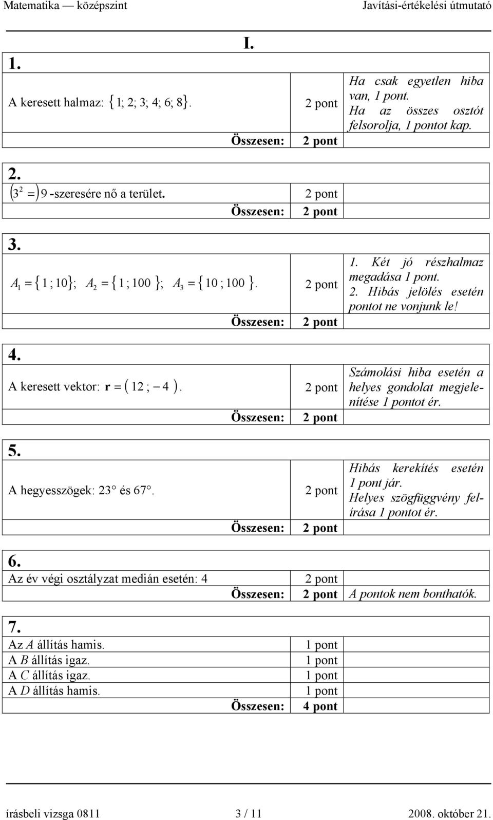 . Hibás jelölés esetén pontot ne vonjunk le! Számolási hiba esetén a helyes gondolat megjelenítése ot ér. 5. A hegyesszögek: 3 és 67. Összesen: Hibás kerekítés esetén jár.