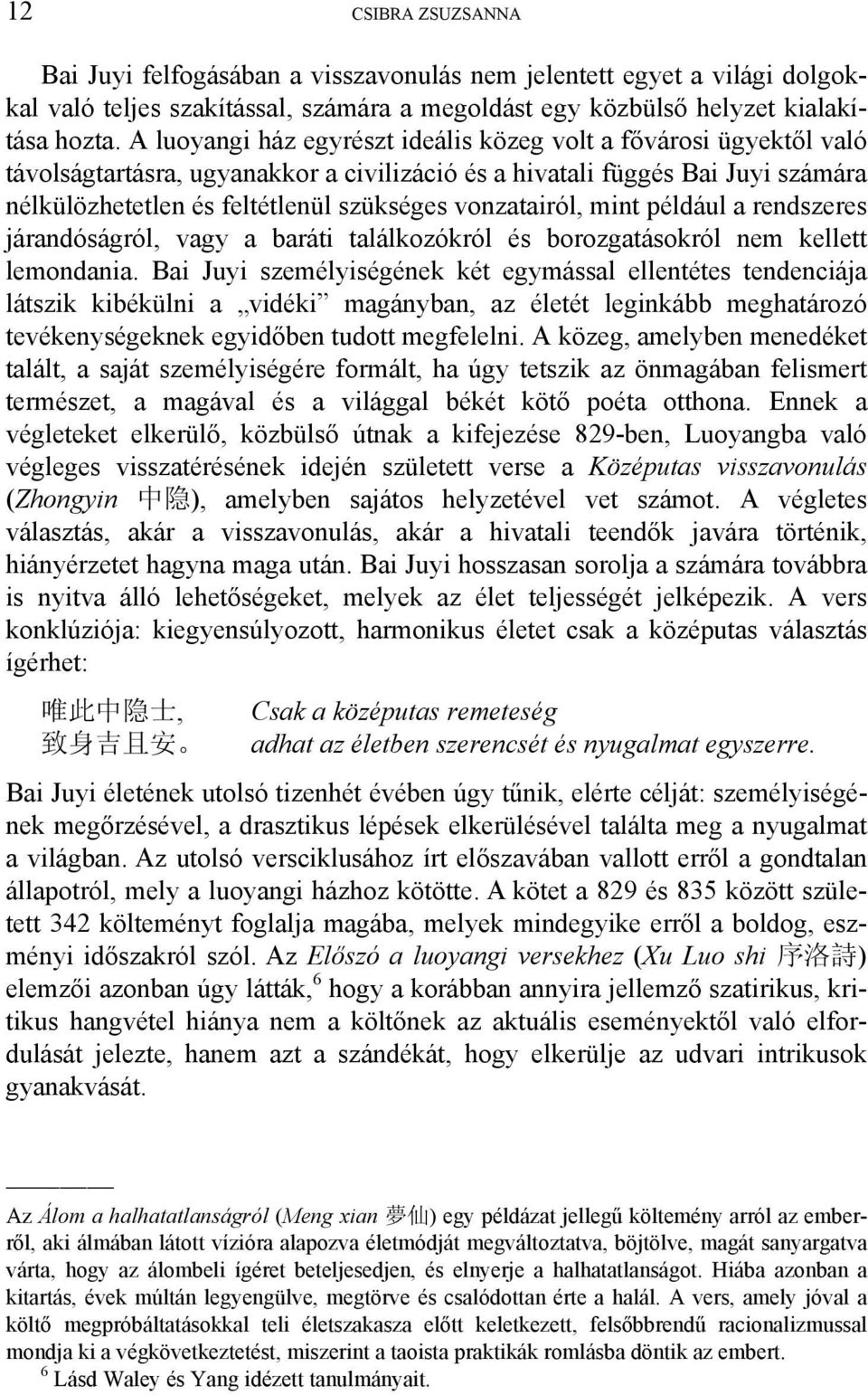 vonzatairól, mint például a rendszeres járandóságról, vagy a baráti találkozókról és borozgatásokról nem kellett lemondania.