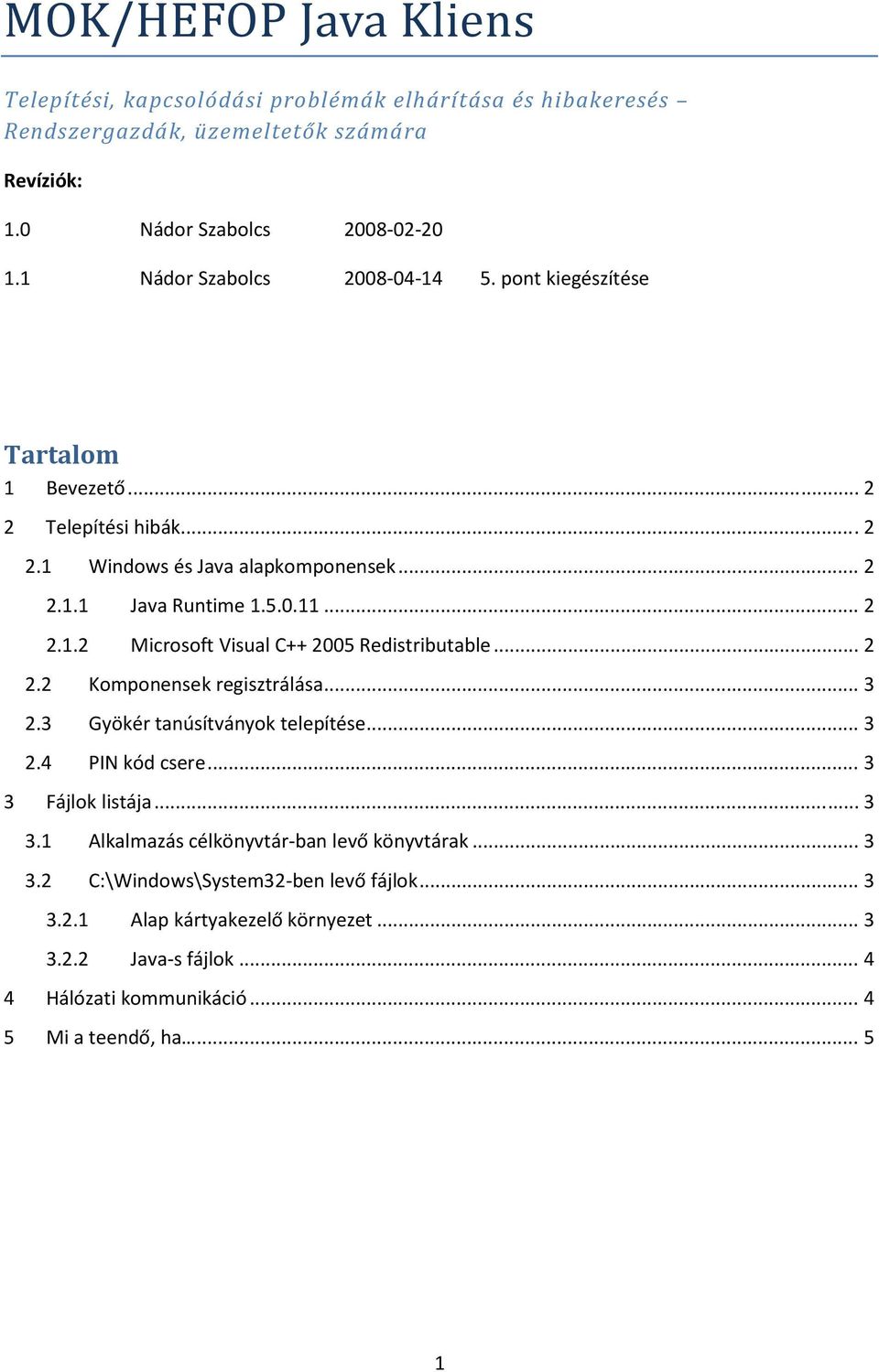 .. 2 2.2 Komponensek regisztrálása... 3 2.3 Gyökér tanúsítványok telepítése... 3 2.4 PIN kód csere... 3 3 Fájlok listája... 3 3.1 Alkalmazás célkönyvtár ban levő könyvtárak... 3 3.2 C:\Windows\System32 ben levő fájlok.