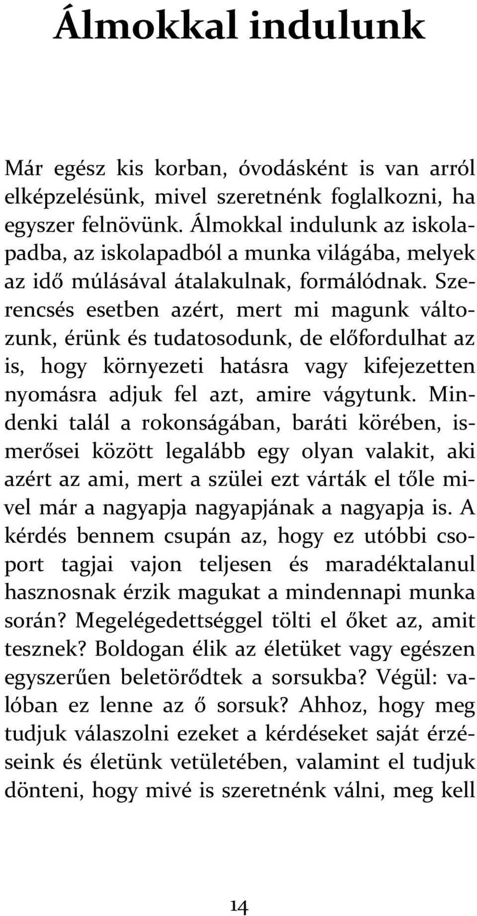 Szerencsés esetben azért, mert mi magunk változunk, érünk és tudatosodunk, de előfordulhat az is, hogy környezeti hatásra vagy kifejezetten nyomásra adjuk fel azt, amire vágytunk.