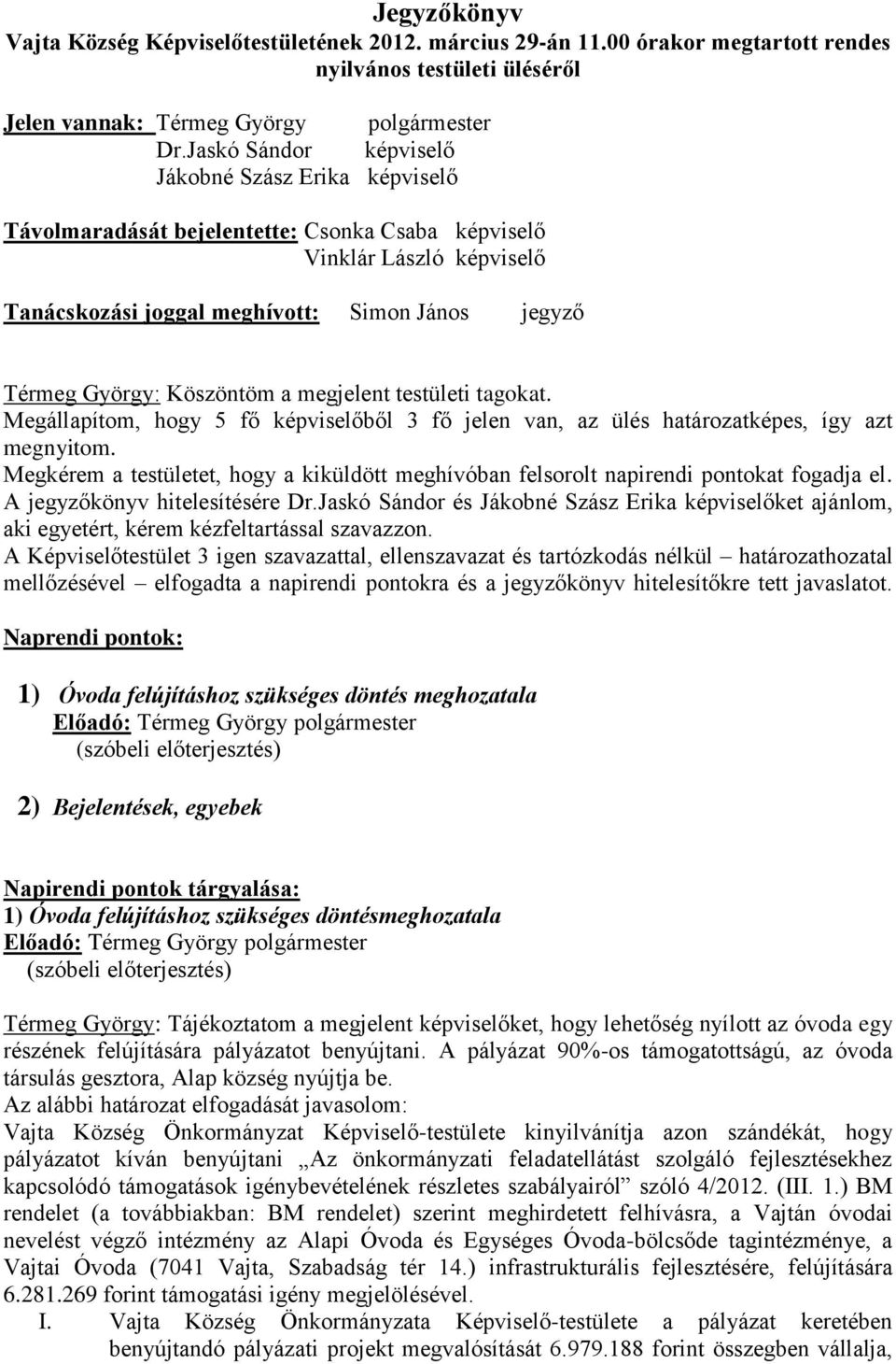 Köszöntöm a megjelent testületi tagokat. Megállapítom, hogy 5 fő képviselőből 3 fő jelen van, az ülés határozatképes, így azt megnyitom.