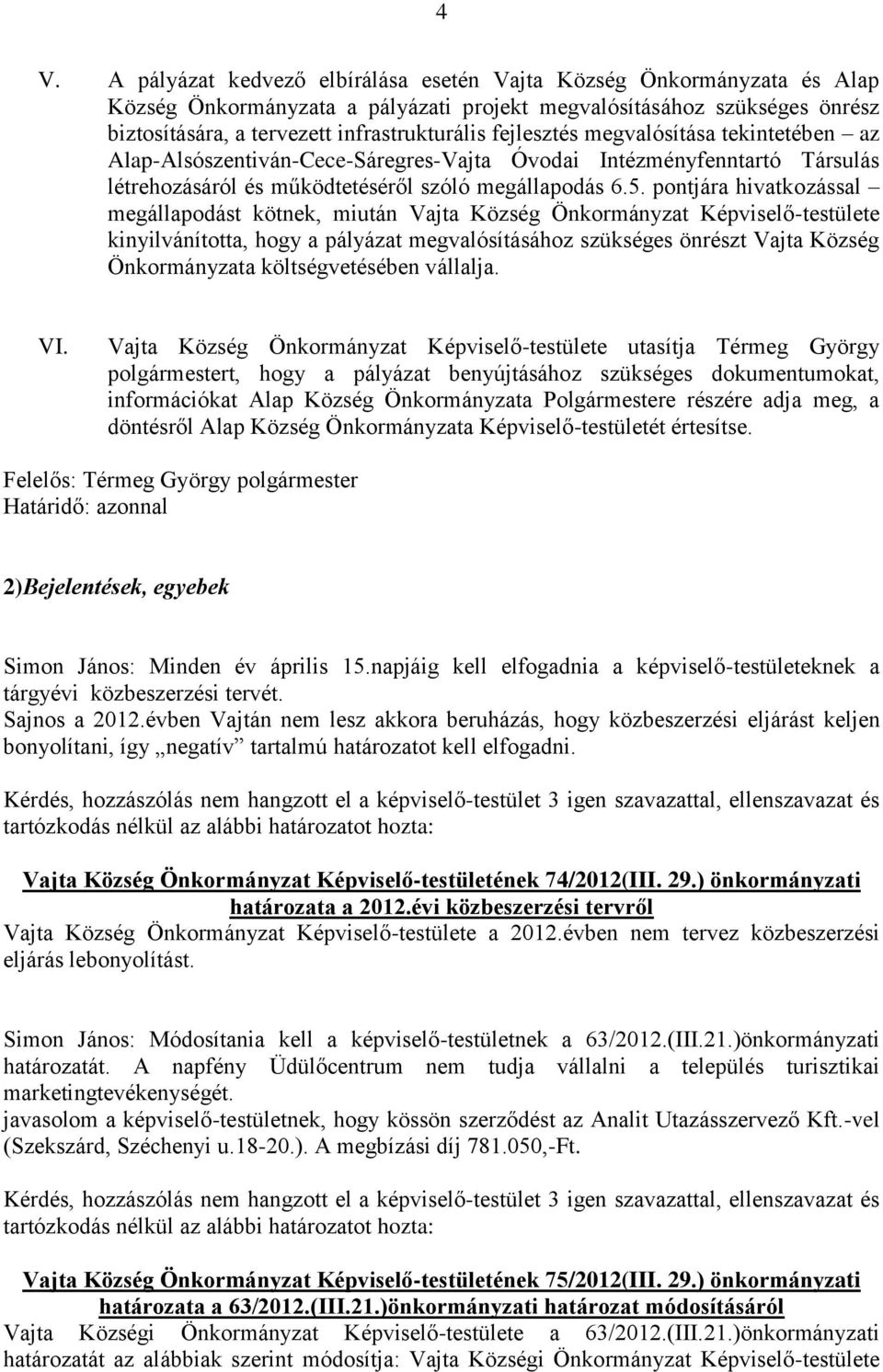 pontjára hivatkozással megállapodást kötnek, miután Vajta Község Önkormányzat Képviselő-testülete kinyilvánította, hogy a pályázat megvalósításához szükséges önrészt Vajta Község Önkormányzata