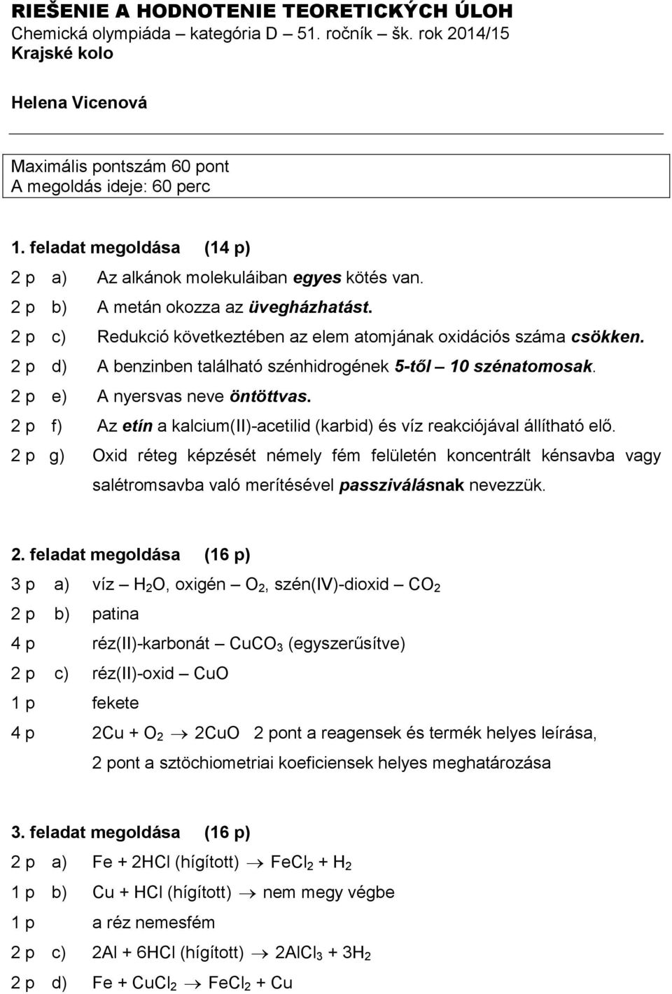 2 p d) A benzinben található szénhidrogének 5-től 10 szénatomosak. 2 p e) A nyersvas neve öntöttvas. 2 p f) Az etín a kalcium(ii)-acetilid (karbid) és víz reakciójával állítható elő.