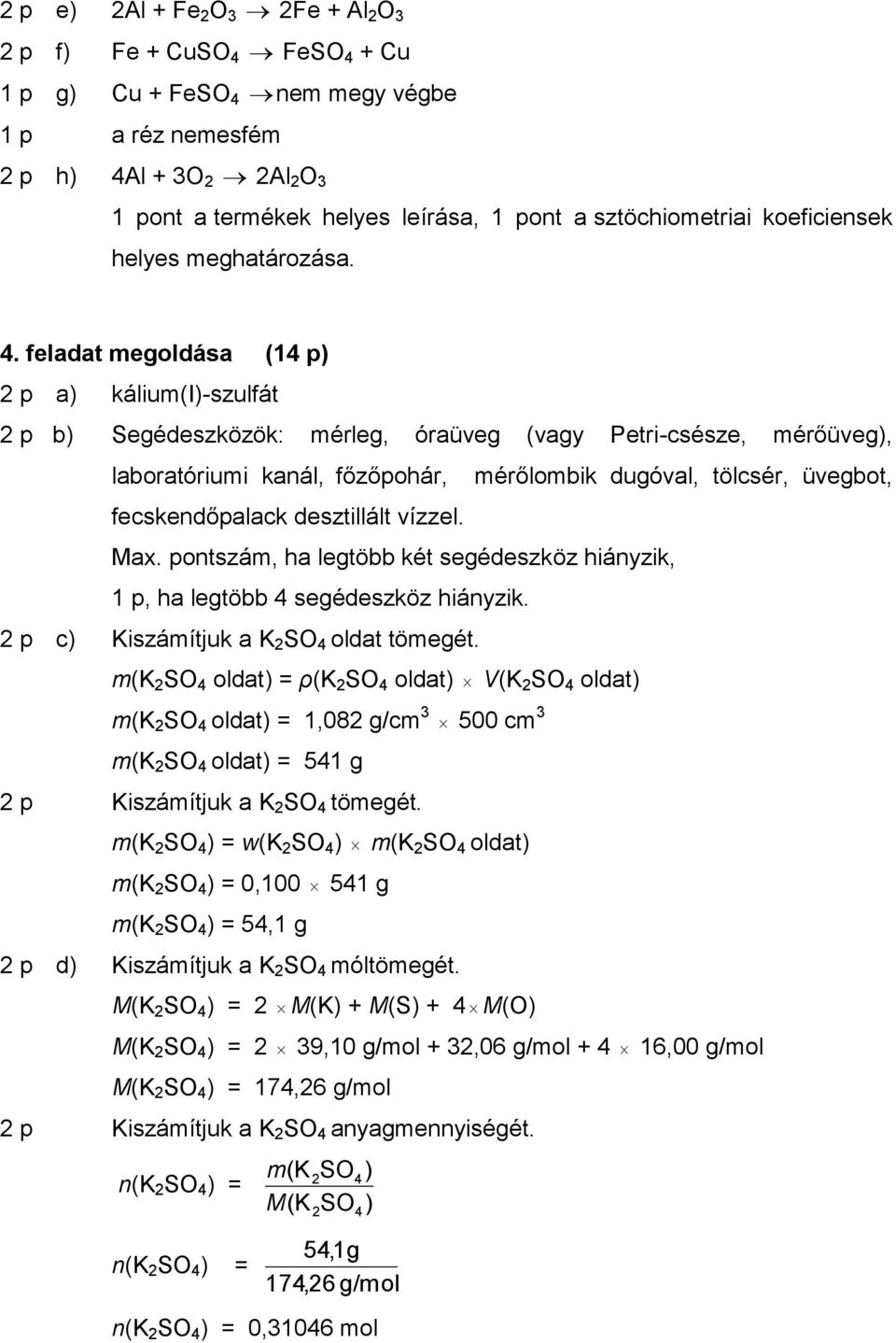 feladat megoldása (14 p) 2 p a) kálium(i)-szulfát 2 p b) Segédeszközök: mérleg, óraüveg (vagy Petri-csésze, mérőüveg), laboratóriumi kanál, főzőpohár, fecskendőpalack desztillált vízzel. Max.