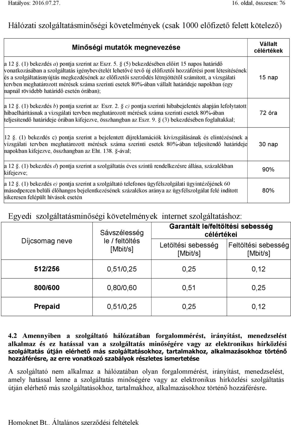 (5) bekezdésében előírt 15 napos határidő vonatkozásában a szolgáltatás igénybevételét lehetővé tevő új előfizetői hozzáférési pont létesítésének és a szolgáltatásnyújtás megkezdésének az előfizetői