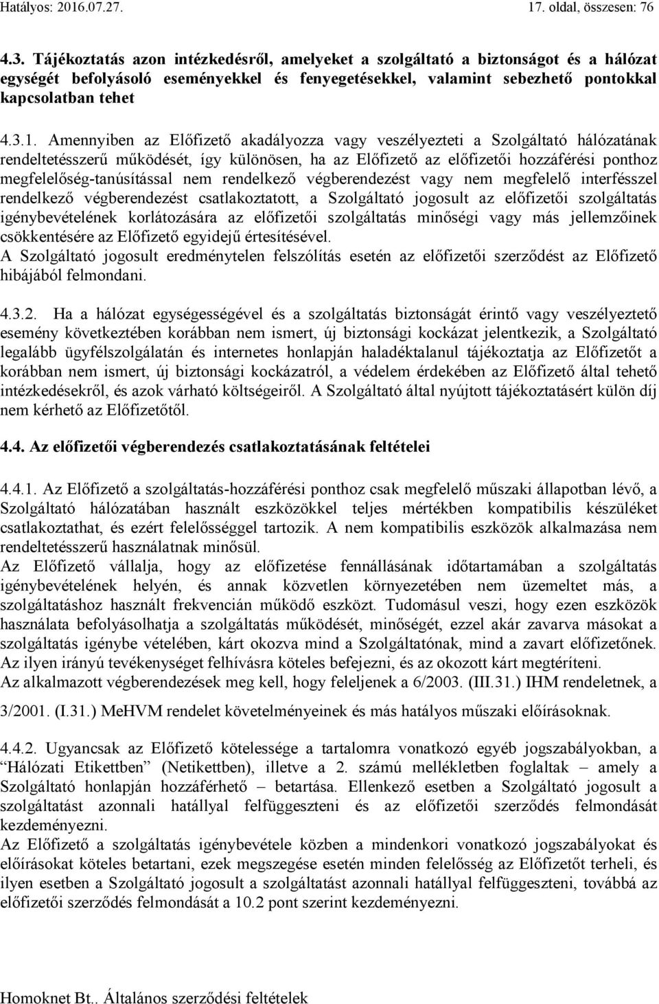 Amennyiben az Előfizető akadályozza vagy veszélyezteti a Szolgáltató hálózatának rendeltetésszerű működését, így különösen, ha az Előfizető az előfizetői hozzáférési ponthoz megfelelőség-tanúsítással