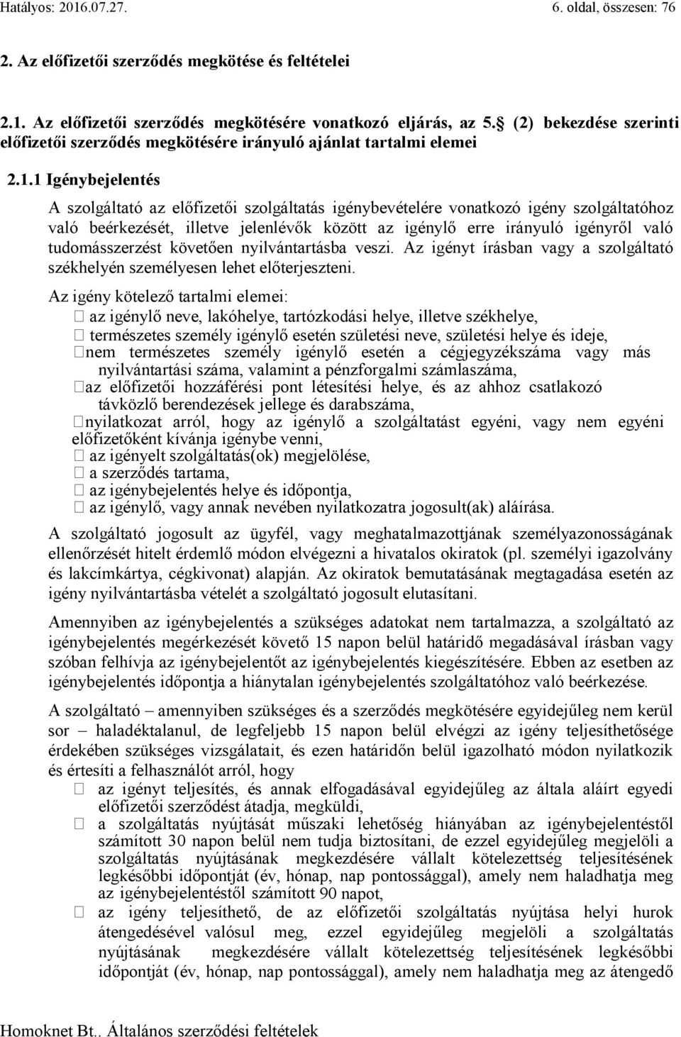 1 Igénybejelentés A szolgáltató az előfizetői szolgáltatás igénybevételére vonatkozó igény szolgáltatóhoz való beérkezését, illetve jelenlévők között az igénylő erre irányuló igényről való