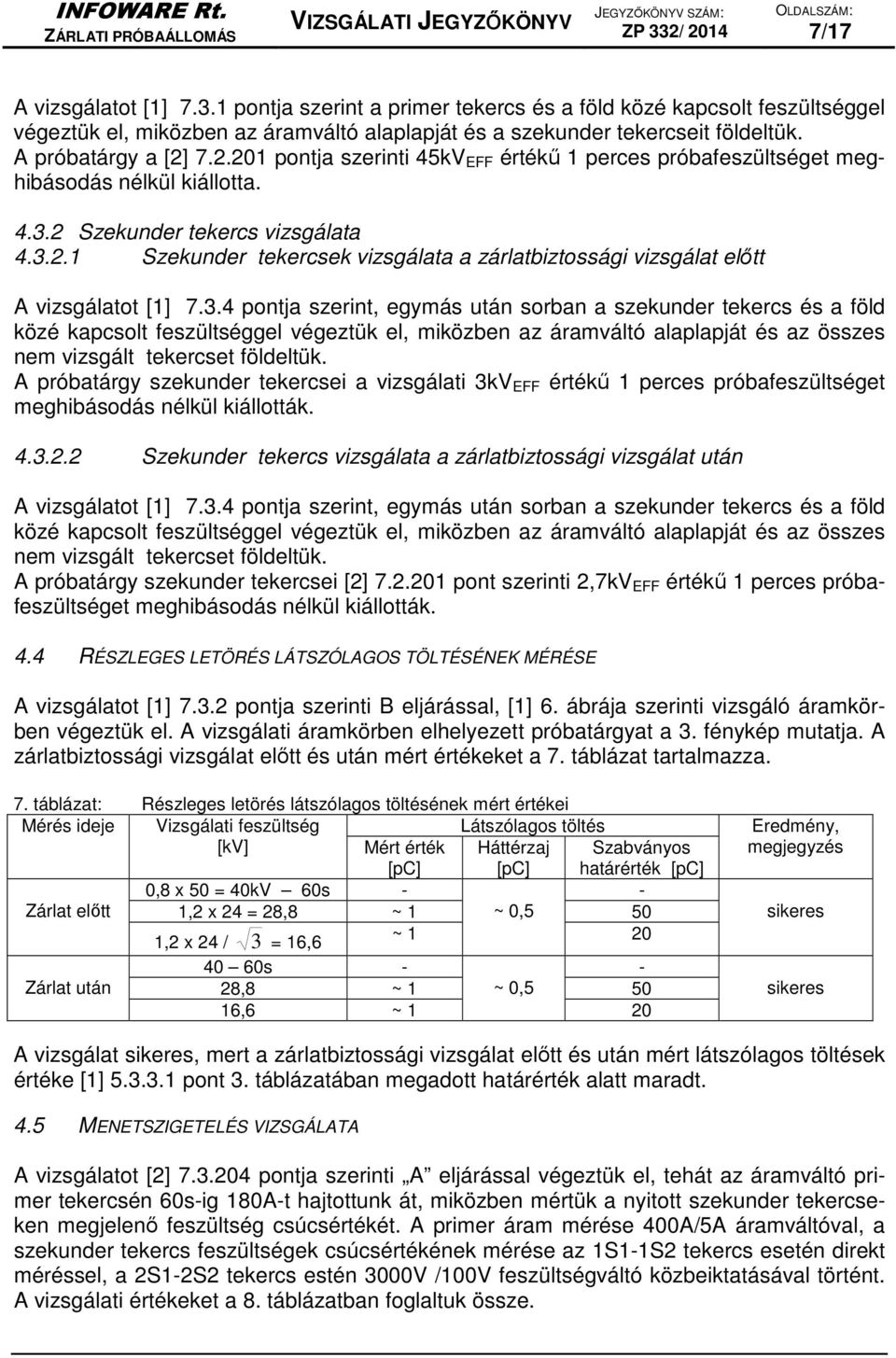 3.4 pontja szerint, egymás után sorban a szekunder tekercs és a föld közé kapcsolt feszültséggel végeztük el, miközben az áramváltó alaplapját és az összes nem vizsgált tekercset földeltük.