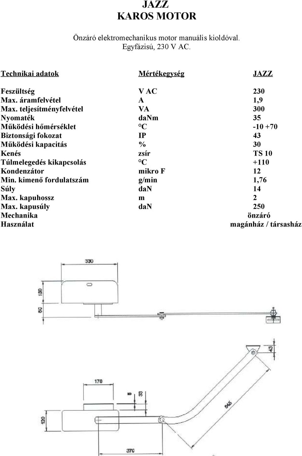 teljesítményfelvétel VA 300 Nyomaték danm 35 Működési hőmérséklet C -10 +70 Biztonsági fokozat IP 43 Működési kapacitás % 30