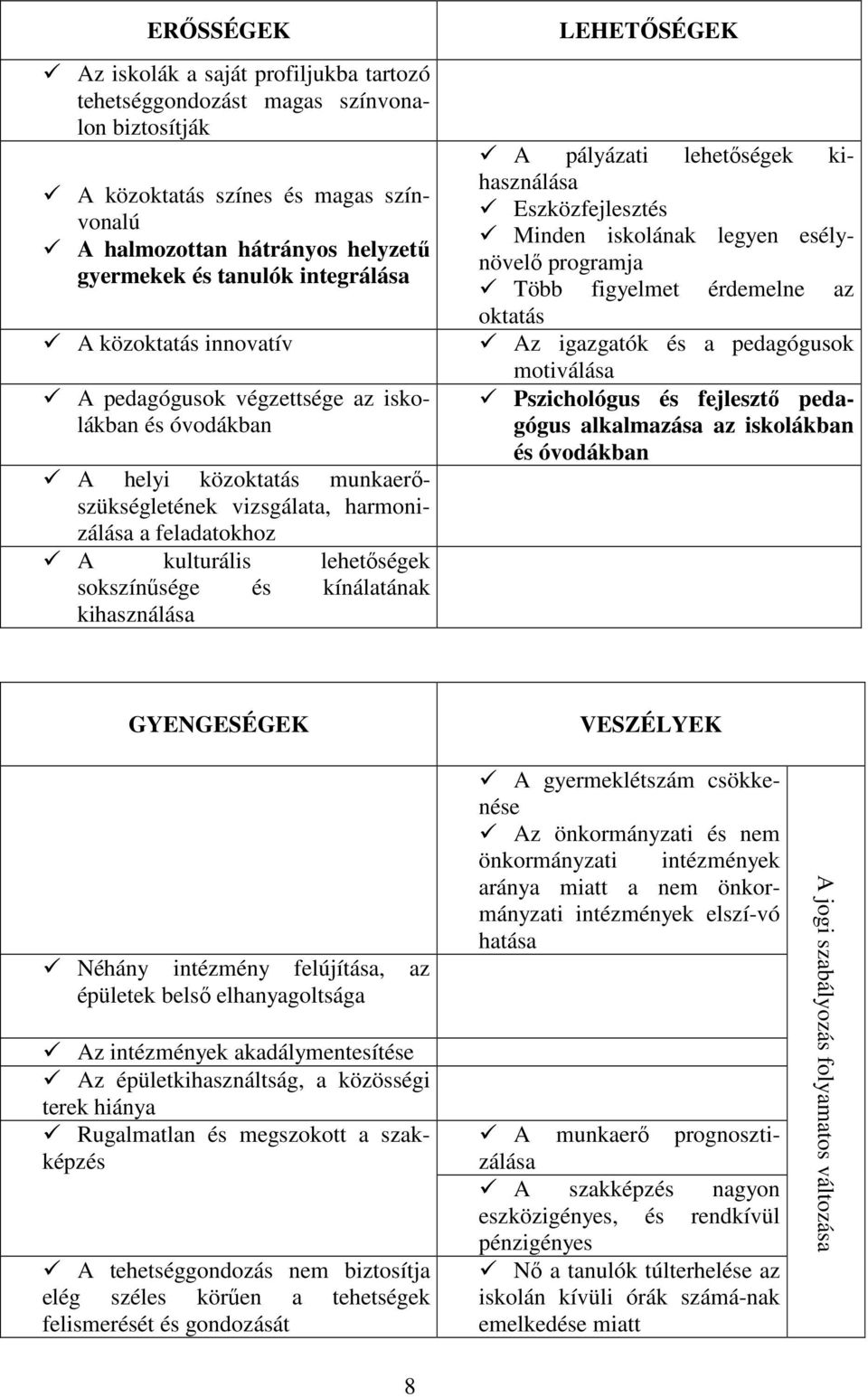 sokszínősége és kínálatának kihasználása LEHETİSÉGEK A pályázati lehetıségek kihasználása Eszközfejlesztés Minden iskolának legyen esélynövelı programja Több figyelmet érdemelne az oktatás Az