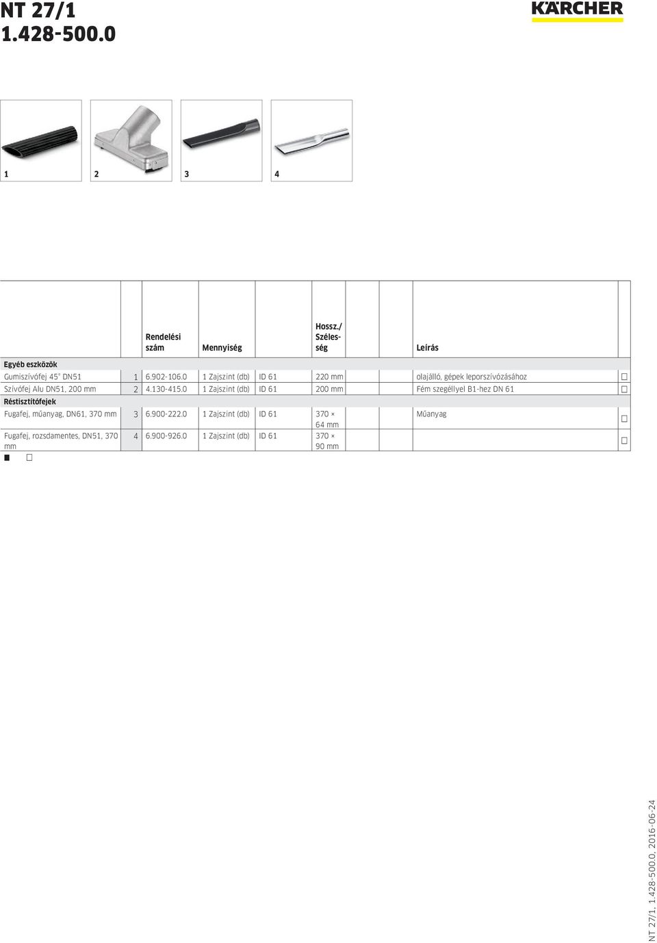 0 1 Zajszint (db) ID 61 200 mm Fém szegéllyel B1-hez DN 61 Réstisztítófejek Fugafej, műanyag, DN61, 370 mm 3