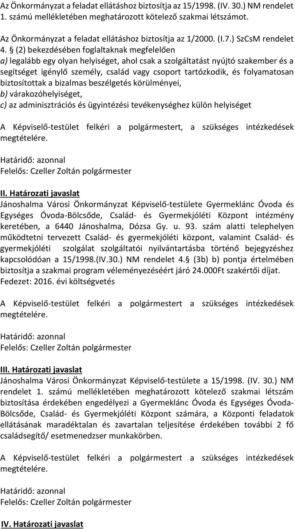 (2) bekezdésében foglaltaknak megfelelően a) legalább egy olyan helyiséget, ahol csak a szolgáltatást nyújtó szakember és a segítséget igénylő személy, vagy csoport tartózkodik, és folyamatosan