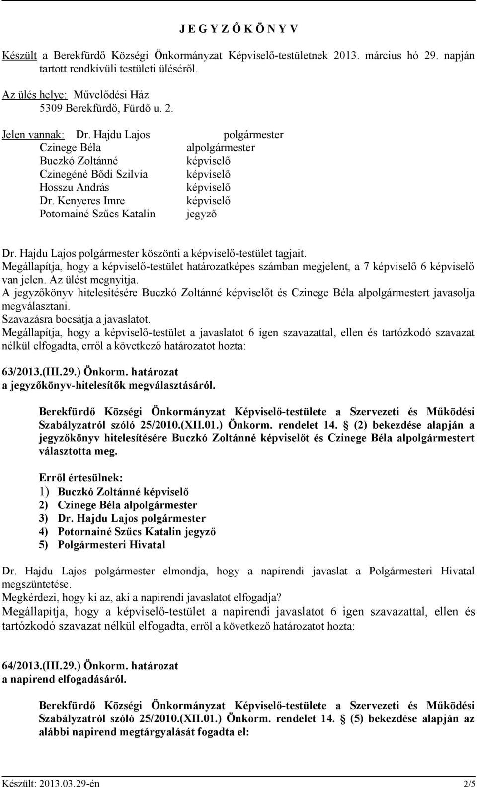 Kenyeres Imre Potornainé Szűcs Katalin jegyző Dr. Hajdu Lajos polgármester köszönti a -testület tagjait. Megállapítja, hogy a -testület határozatképes számban megjelent, a 7 6 van jelen.