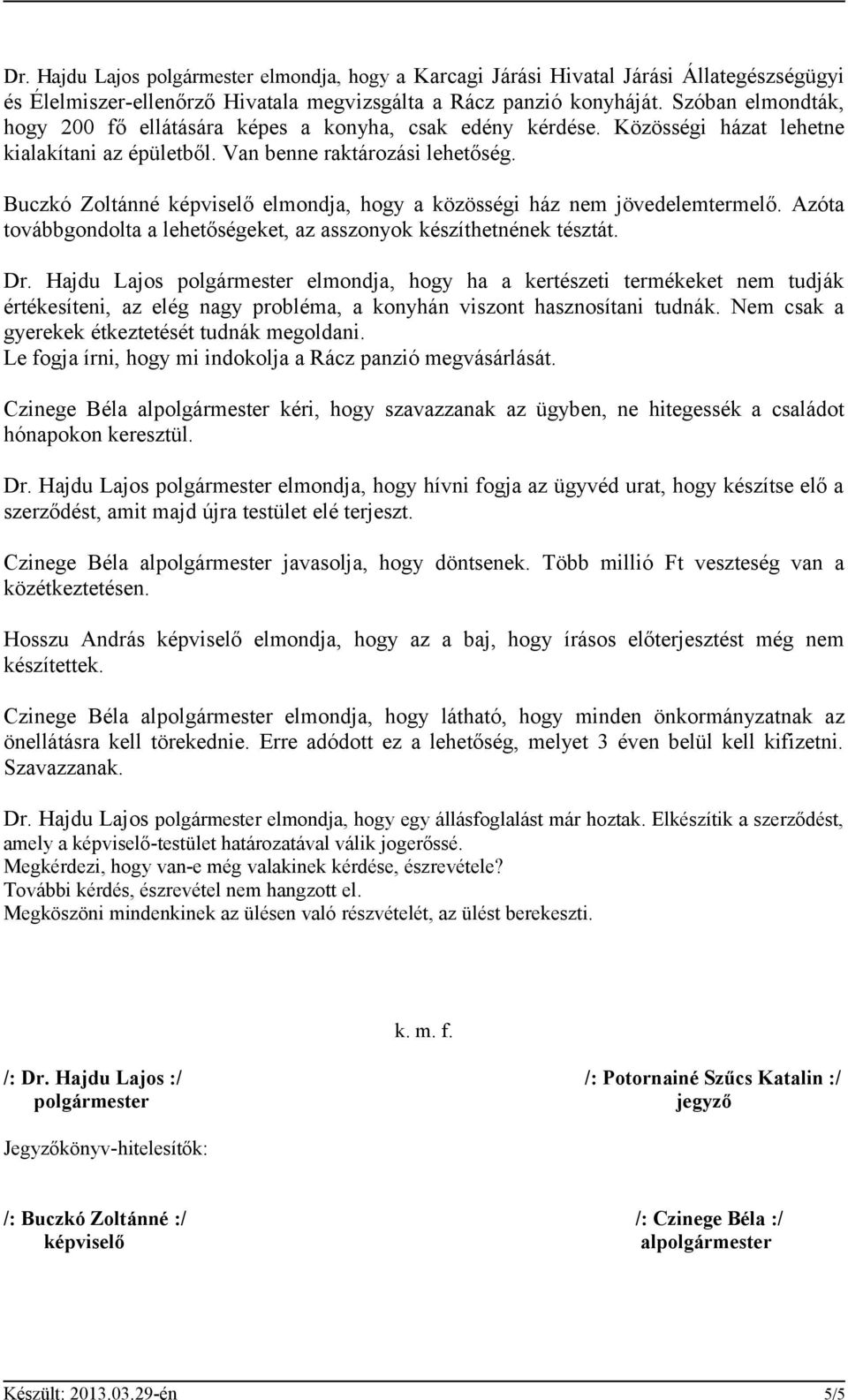 Buczkó Zoltánné elmondja, hogy a közösségi ház nem jövedelemtermelő. Azóta továbbgondolta a lehetőségeket, az asszonyok készíthetnének tésztát. Dr.