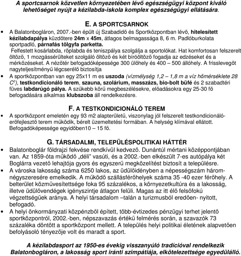 Felfestett kosárlabda, röplabda és teniszpálya szolgálja a sportolókat. Hat komfortosan felszerelt öltöző, 1 mozgássérülteket szolgáló öltöző és két bíróöltöző fogadja az edzéseket és a mérkőzéseket.