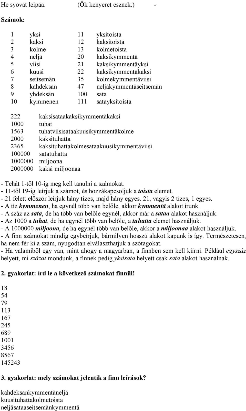 kahdeksan 47 neljäkymmentäseitsemän 9 yhdeksän 100 sata 10 kymmenen 111 satayksitoista 222 kaksisataakaksikymmentäkaksi 1000 tuhat 1563 tuhatviisisataakuusikymmentäkolme 2000 kaksituhatta 2365