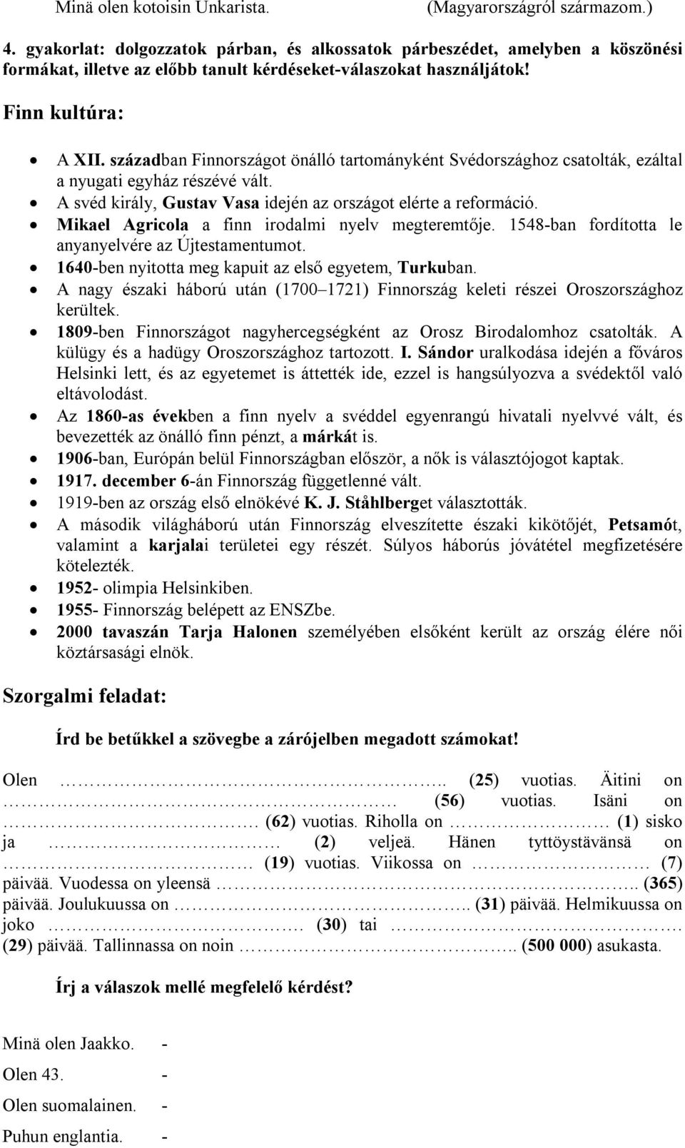 században Finnországot önálló tartományként Svédországhoz csatolták, ezáltal a nyugati egyház részévé vált. A svéd király, Gustav Vasa idején az országot elérte a reformáció.