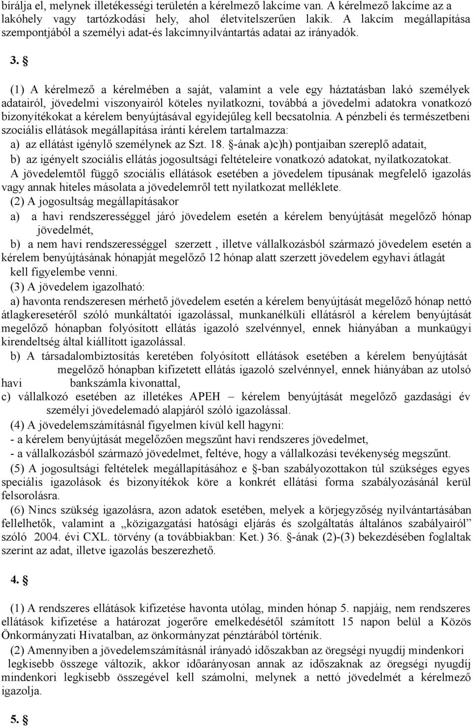 (1) A kérelmező a kérelmében a saját, valamint a vele egy háztatásban lakó személyek adatairól, jövedelmi viszonyairól köteles nyilatkozni, továbbá a jövedelmi adatokra vonatkozó bizonyítékokat a