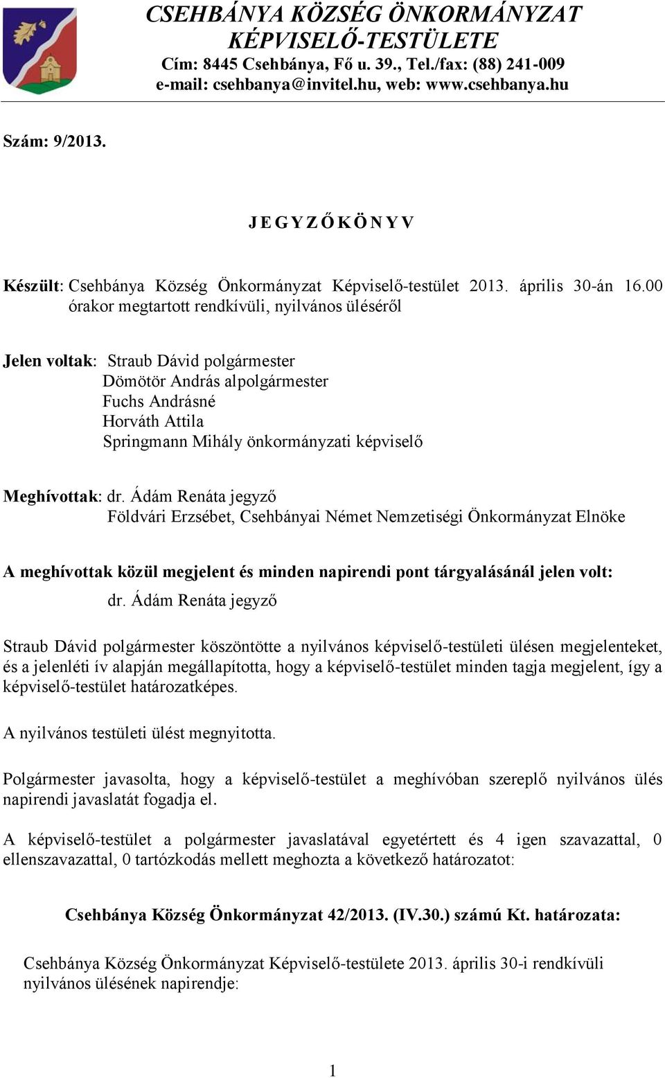 00 órakor megtartott rendkívüli, nyilvános üléséről Jelen voltak: Straub Dávid Dömötör András al Fuchs Andrásné Horváth Attila Springmann Mihály önkormányzati képviselő Meghívottak: dr.