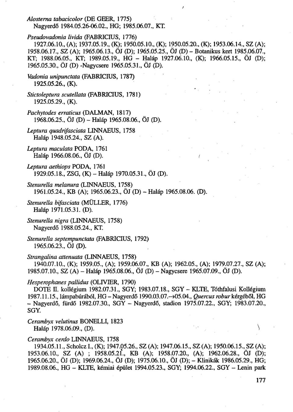 , ÖJ (D); 1965.05.30., ÖJ (D) -Nagycsere 1965.05.31., ÖJ (D). Vadonia unipunctata (FABRICIUS, 1787) 1925.05.26., (K). Stictoleptura scutellata (FABRICIUS, 1781) 1925.05.29., (K). Pachytodes erraticus (D ALM AN, 1817) 1968.