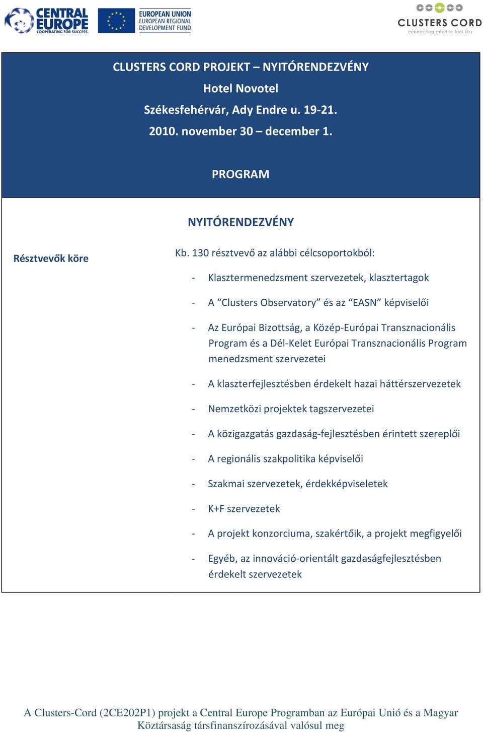 Program és a Dél-Kelet Európai Transznacionális Program menedzsment szervezetei - A klaszterfejlesztésben érdekelt hazai háttérszervezetek - Nemzetközi projektek tagszervezetei - A közigazgatás