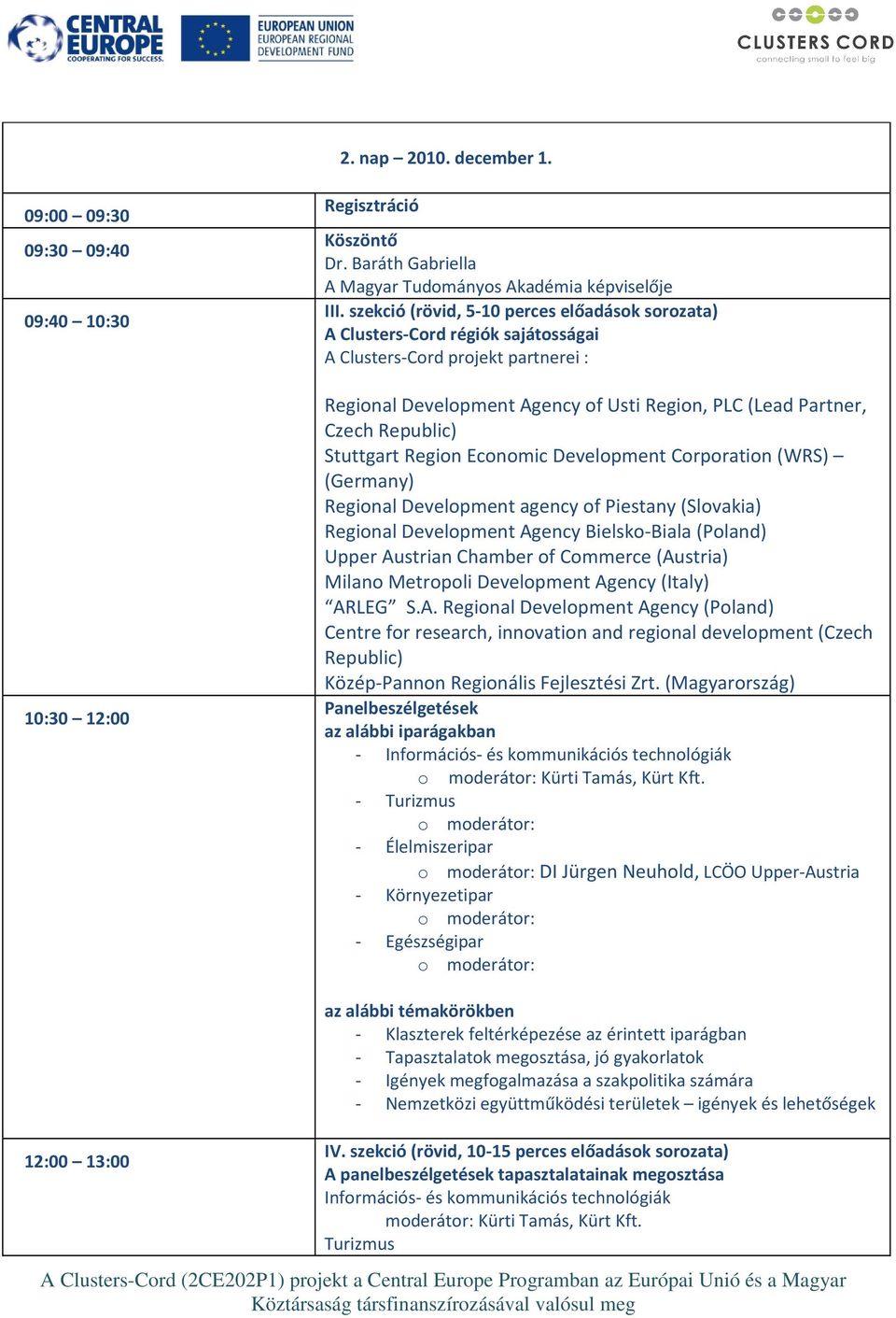 Stuttgart Region Economic Development Corporation (WRS) (Germany) Regional Development agency of Piestany (Slovakia) Regional Development Agency Bielsko-Biala (Poland) Upper Austrian Chamber of