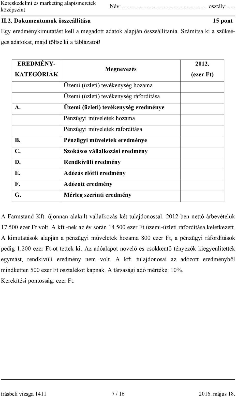 Üzemi (üzleti) tevékenység eredménye Pénzügyi műveletek hozama Pénzügyi műveletek ráfordítása B. Pénzügyi műveletek eredménye C. Szokásos vállalkozási eredmény D. Rendkívüli eredmény E.