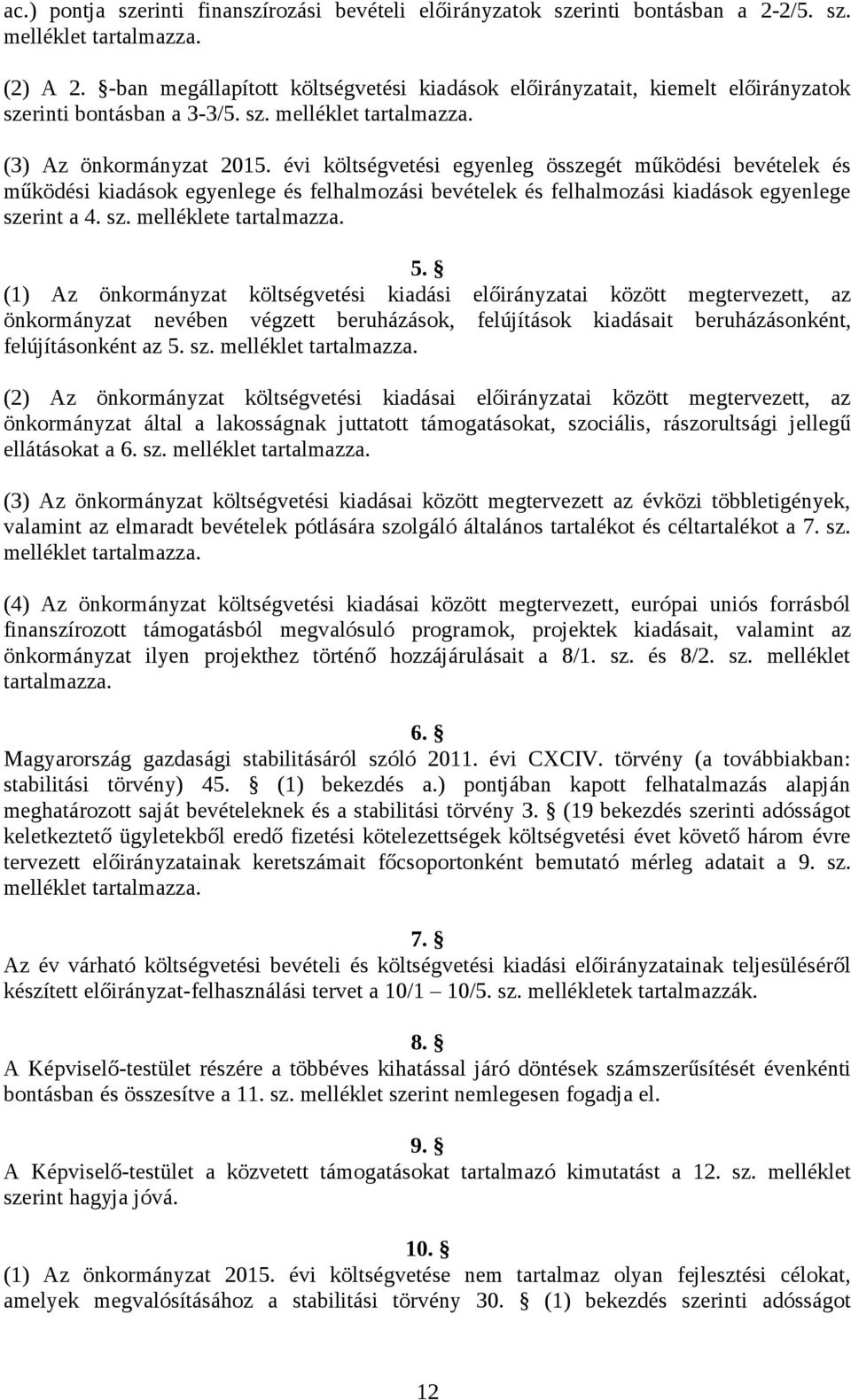 évi költségvetési egyenleg összegét működési bevételek és működési kiadások egyenlege és felhalmozási bevételek és felhalmozási kiadások egyenlege szerint a 4. sz. melléklete tartalmazza. 5.