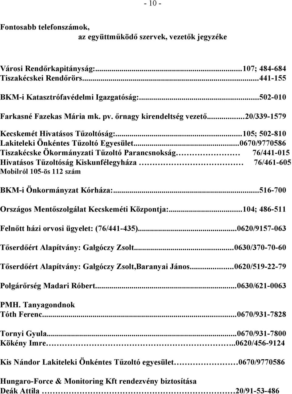 ..0670/9770586 Tiszakécske Ökormányzati Tűzoltó Parancsnokság 76/441-015 Hivatásos Tűzoltóság Kiskunfélegyháza 76/461-605 Mobilról 105-ös 112 szám BKM-i Önkormányzat Kórháza:.