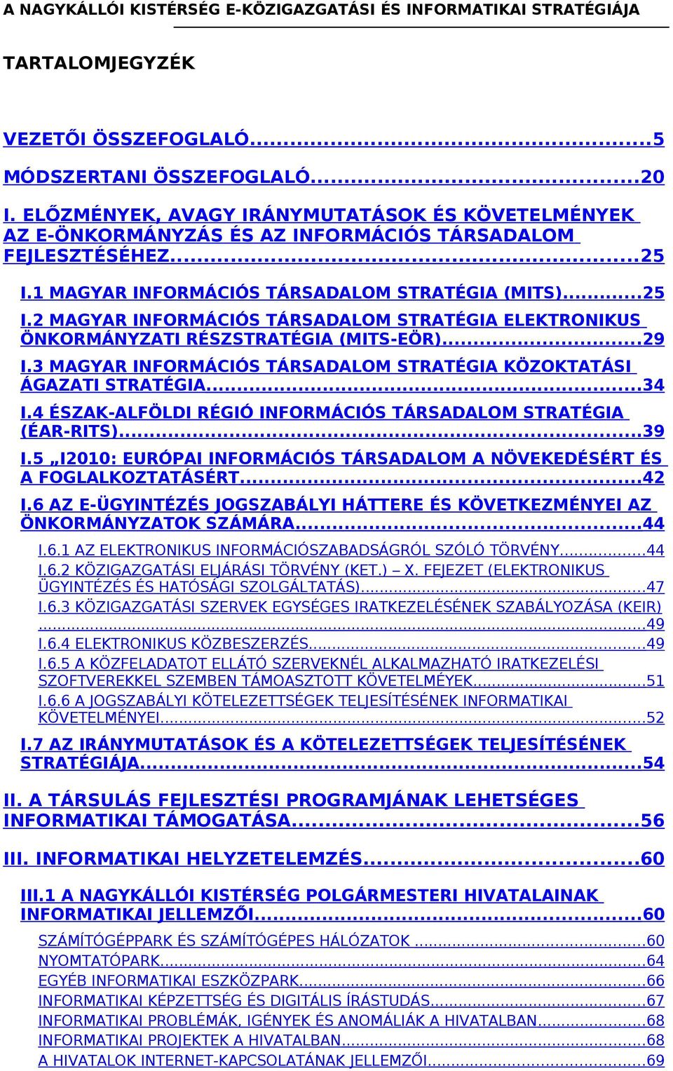 1 MAGYAR INFORMÁCIÓS TÁRSADALOM STRATÉGIA (MITS)...25 I.2 MAGYAR INFORMÁCIÓS TÁRSADALOM STRATÉGIA ELEKTRONIKUS ÖNKORMÁNYZATI RÉSZSTRATÉGIA (MITS-EÖR)...29 I.