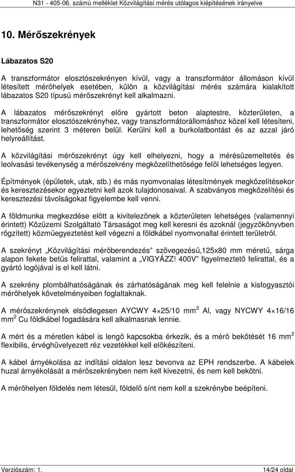 A lábazatos mérőszekrényt előre gyártott beton alaptestre, közterületen, a transzformátor elosztószekrényhez, vagy transzformátorállomáshoz közel kell létesíteni, lehetőség szerint 3 méteren belül.