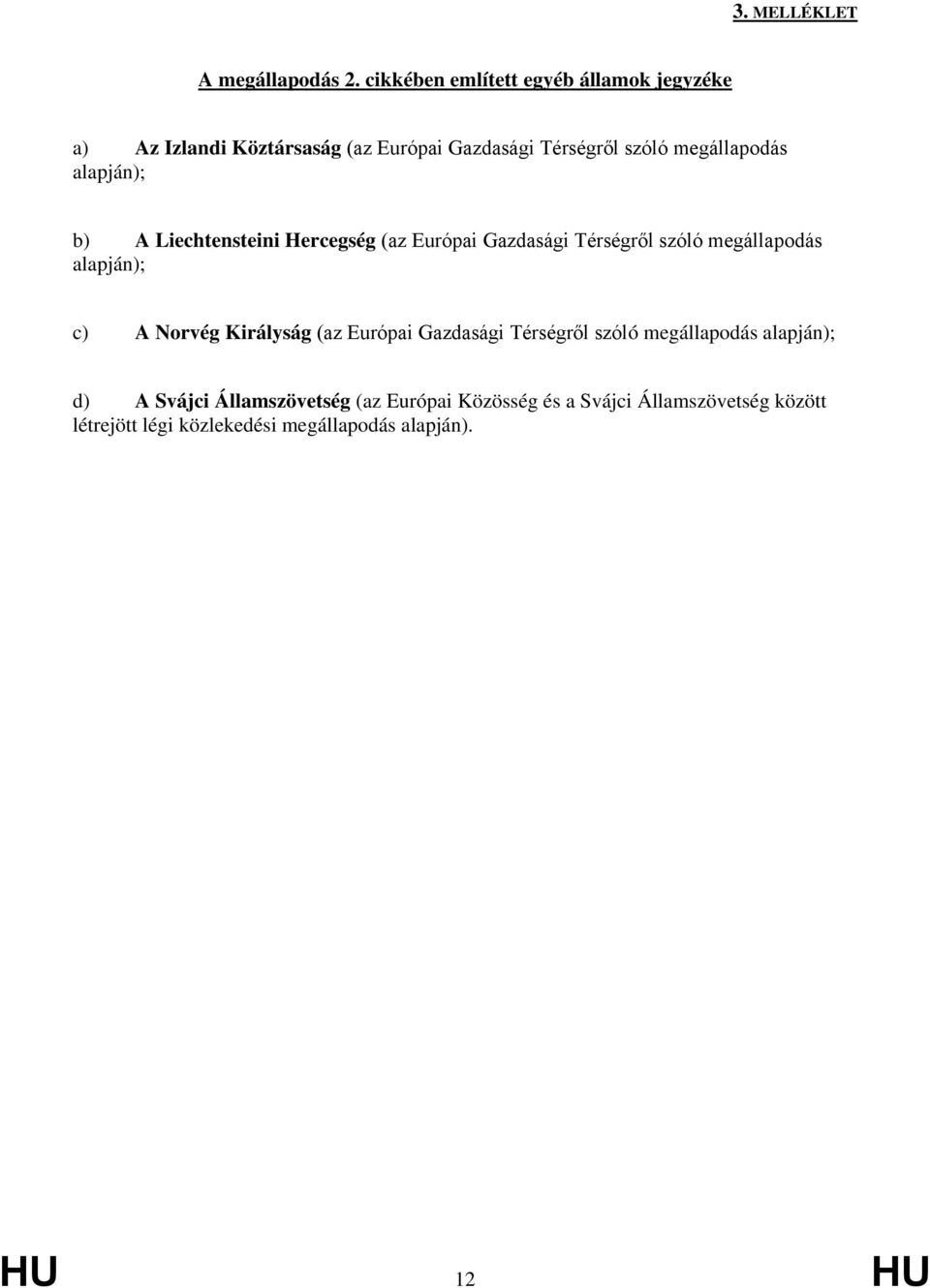 alapján); b) A Liechtensteini Hercegség (az Európai Gazdasági Térségről szóló megállapodás alapján); c) A Norvég