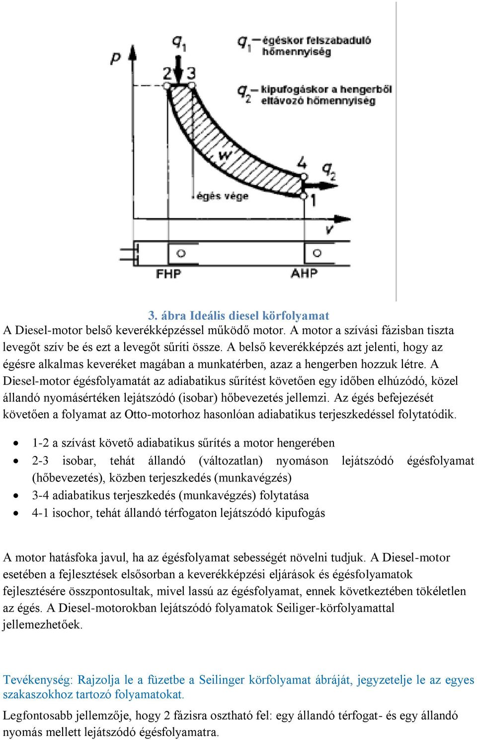 A Diesel-motor égésfolyamatát az adiabatikus sűrítést követően egy időben elhúzódó, közel állandó nyomásértéken lejátszódó (isobar) hőbevezetés jellemzi.